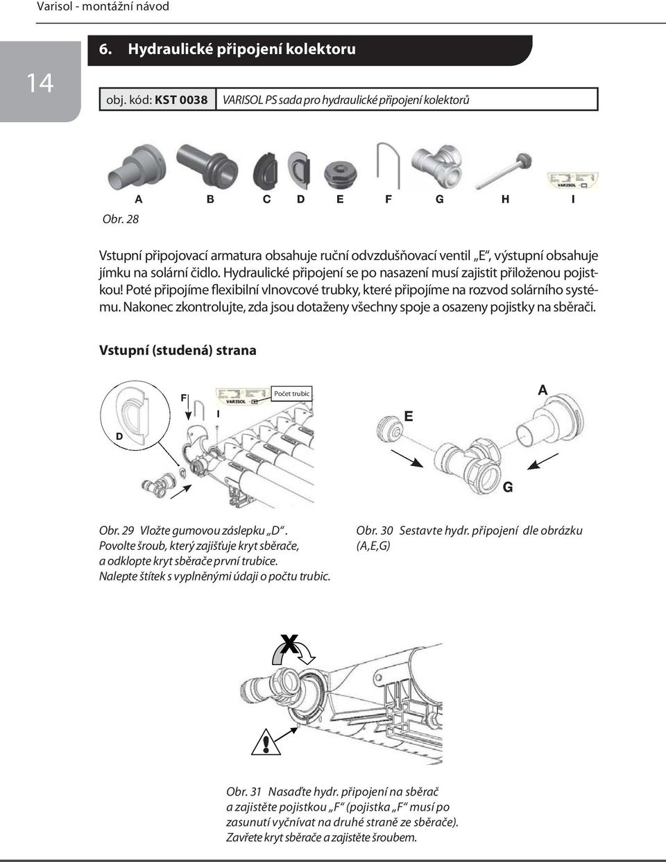 Hydraulické připojení se po nasazení musí zajistit přiloženou pojistkou! Poté připojíme flexibilní vlnovcové trubky, které připojíme na rozvod solárního systému.