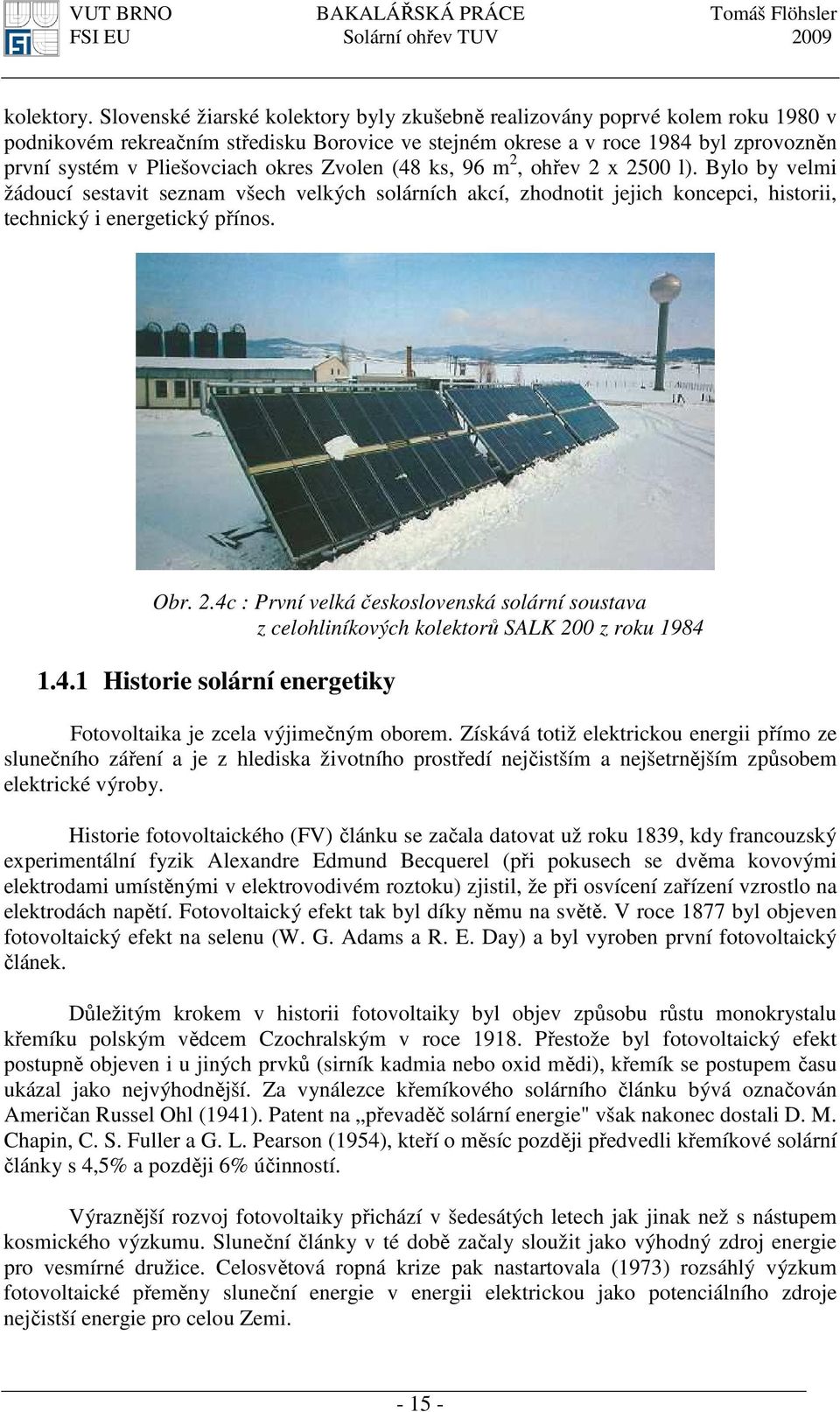 okres Zvolen (48 ks, 96 m 2, ohřev 2 x 2500 l). Bylo by velmi žádoucí sestavit seznam všech velkých solárních akcí, zhodnotit jejich koncepci, historii, technický i energetický přínos. Obr. 2.4c : První velká československá solární soustava z celohliníkových kolektorů SALK 200 z roku 1984 1.
