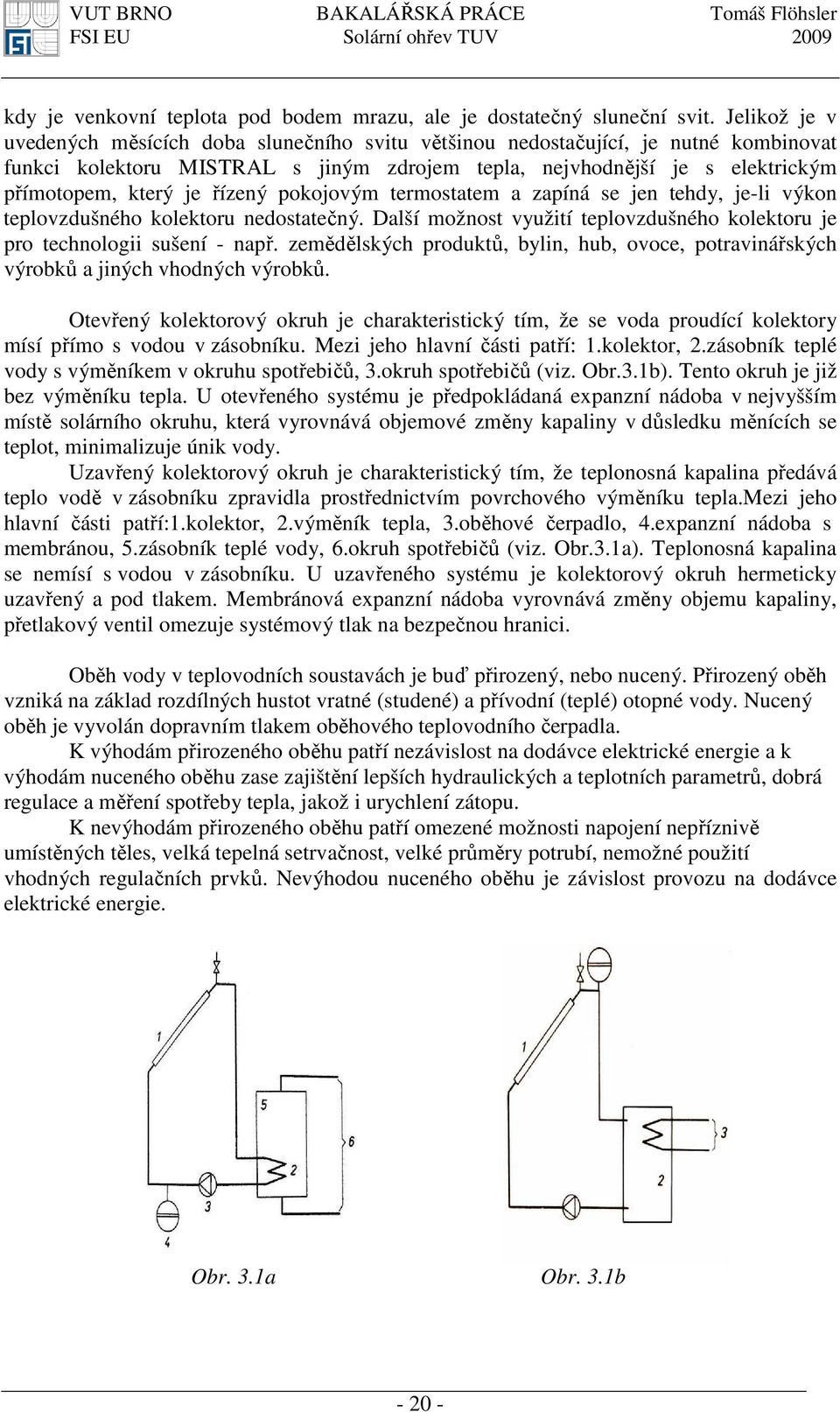 řízený pokojovým termostatem a zapíná se jen tehdy, je-li výkon teplovzdušného kolektoru nedostatečný. Další možnost využití teplovzdušného kolektoru je pro technologii sušení - např.