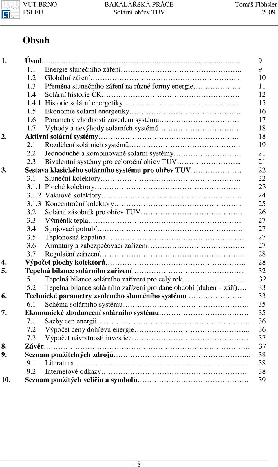 2 Jednoduché a kombinované solární systémy. 21 2.3 Bivalentní systémy pro celoroční ohřev TUV... 21 3. Sestava klasického solárního systému pro ohřev TUV 22 3.1 Sluneční kolektory. 22 3.1.1 Ploché kolektory 23 3.