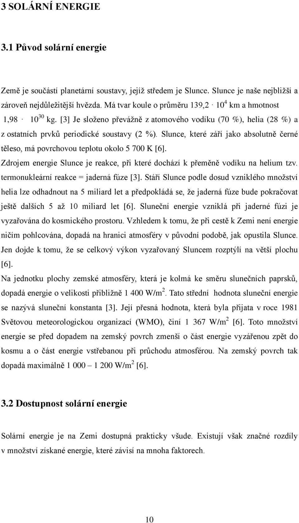 Slunce, které září jako absolutně černé těleso, má povrchovou teplotu okolo 5 700 K [6]. Zdrojem energie Slunce je reakce, při které dochází k přeměně vodíku na helium tzv.