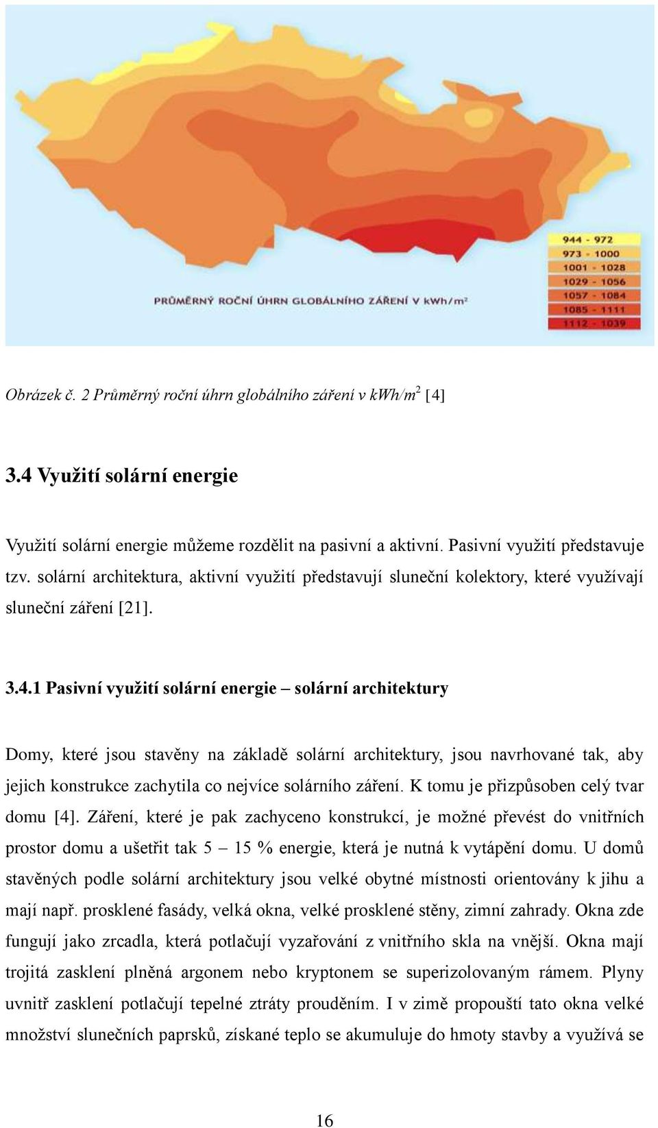 1 Pasivní využití solární energie solární architektury Domy, které jsou stavěny na základě solární architektury, jsou navrhované tak, aby jejich konstrukce zachytila co nejvíce solárního záření.