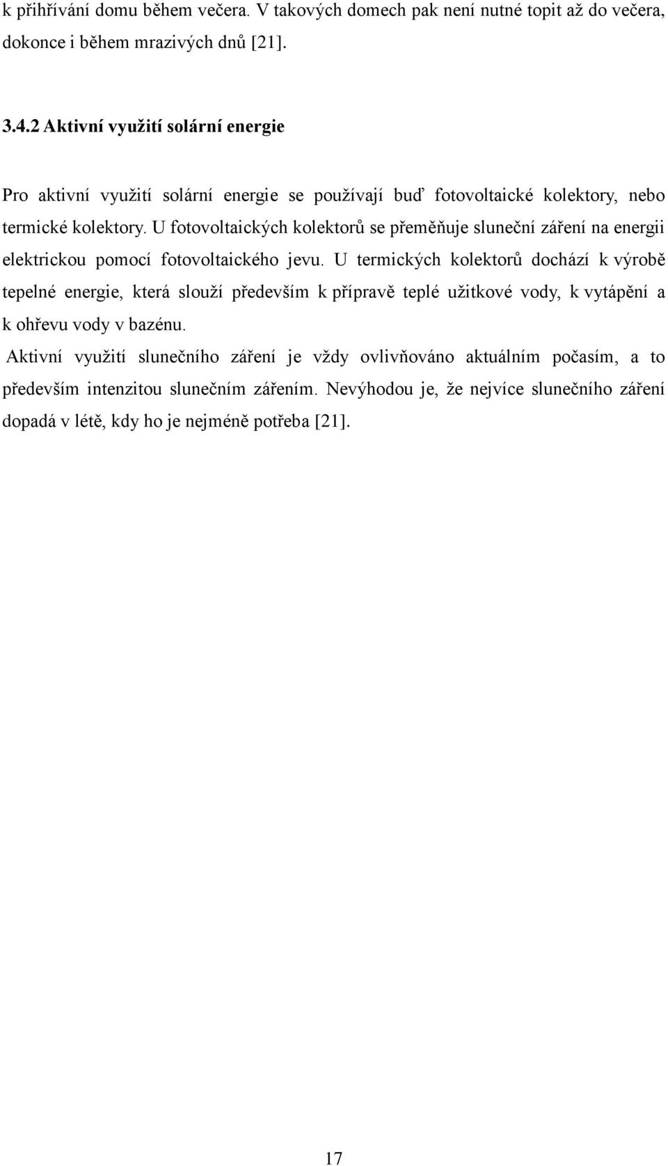 U fotovoltaických kolektorů se přeměňuje sluneční záření na energii elektrickou pomocí fotovoltaického jevu.