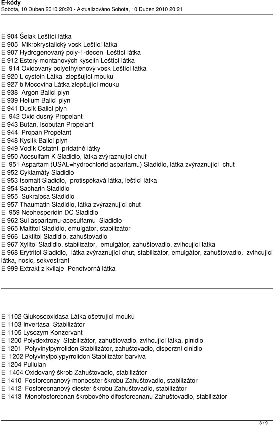 Butan, Isobutan Propelant E 944 Propan Propelant E 948 Kyslík Balicí plyn E 949 Vodík Ostatní prídatné látky E 950 Acesulfam K Sladidlo, látka zvýraznující chut E 951 Aspartam (USAL=hydrochlorid