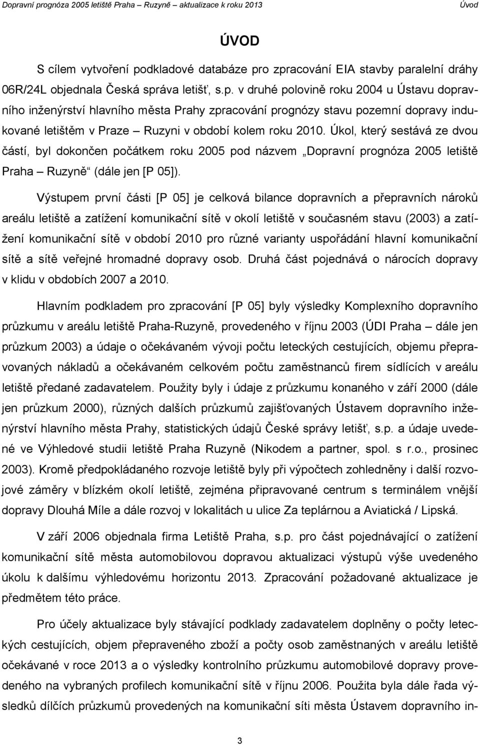 Úkol, který sestává ze dvou částí, byl dokončen počátkem roku 2005 pod názvem Dopravní prognóza 2005 letiště Praha Ruzyně (dále jen [P 05]).