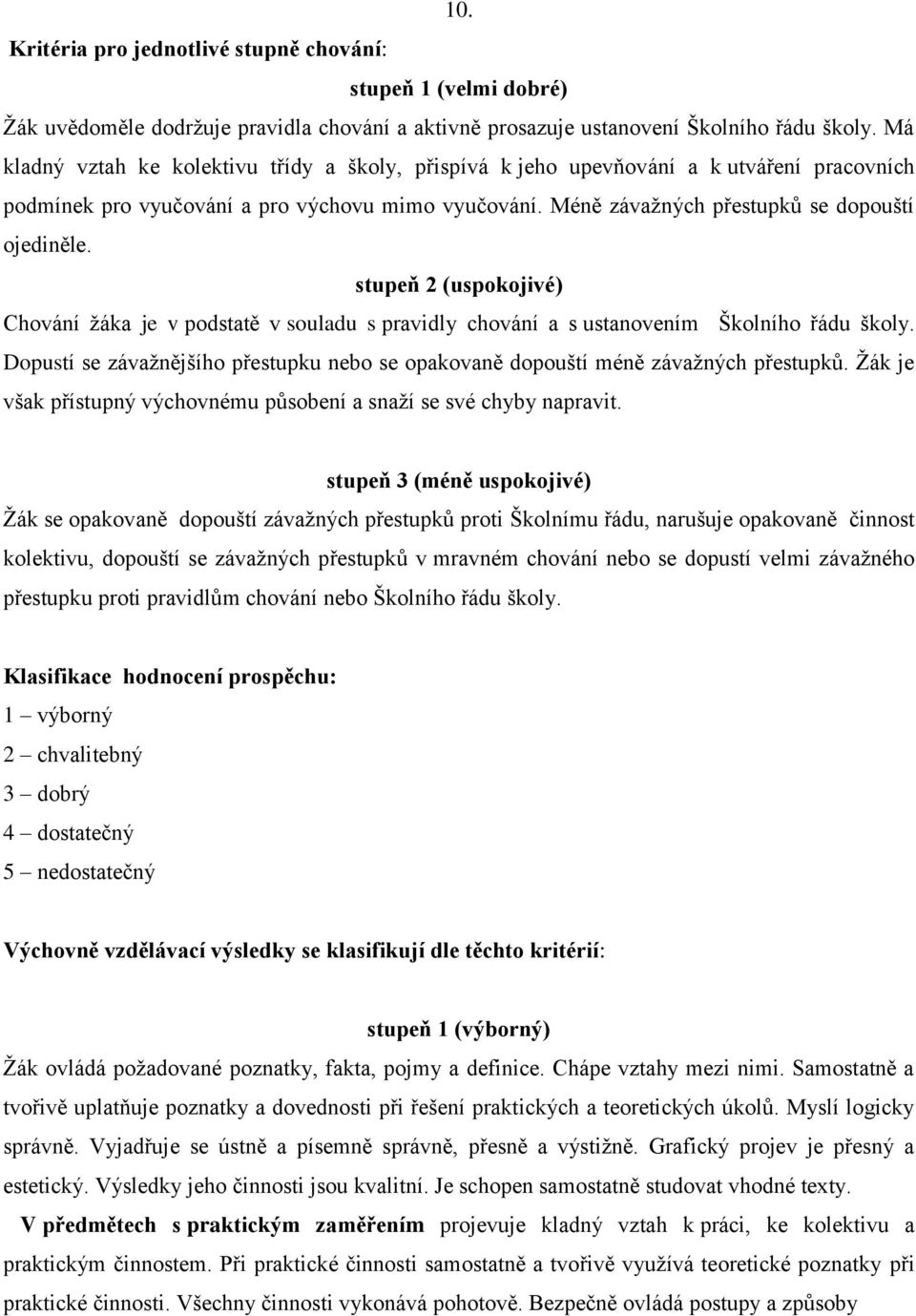 stupeň 2 (uspokojivé) Chování žáka je v podstatě v souladu s pravidly chování a s ustanovením Školního řádu školy.