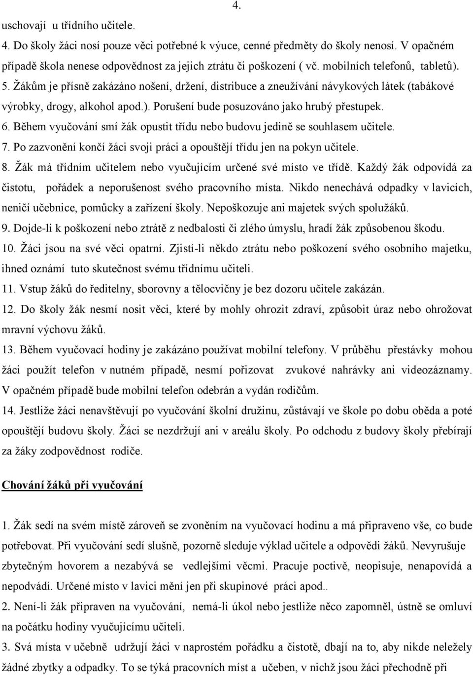 6. Během vyučování smí žák opustit třídu nebo budovu jedině se souhlasem učitele. 7. Po zazvonění končí žáci svoji práci a opouštějí třídu jen na pokyn učitele. 8.