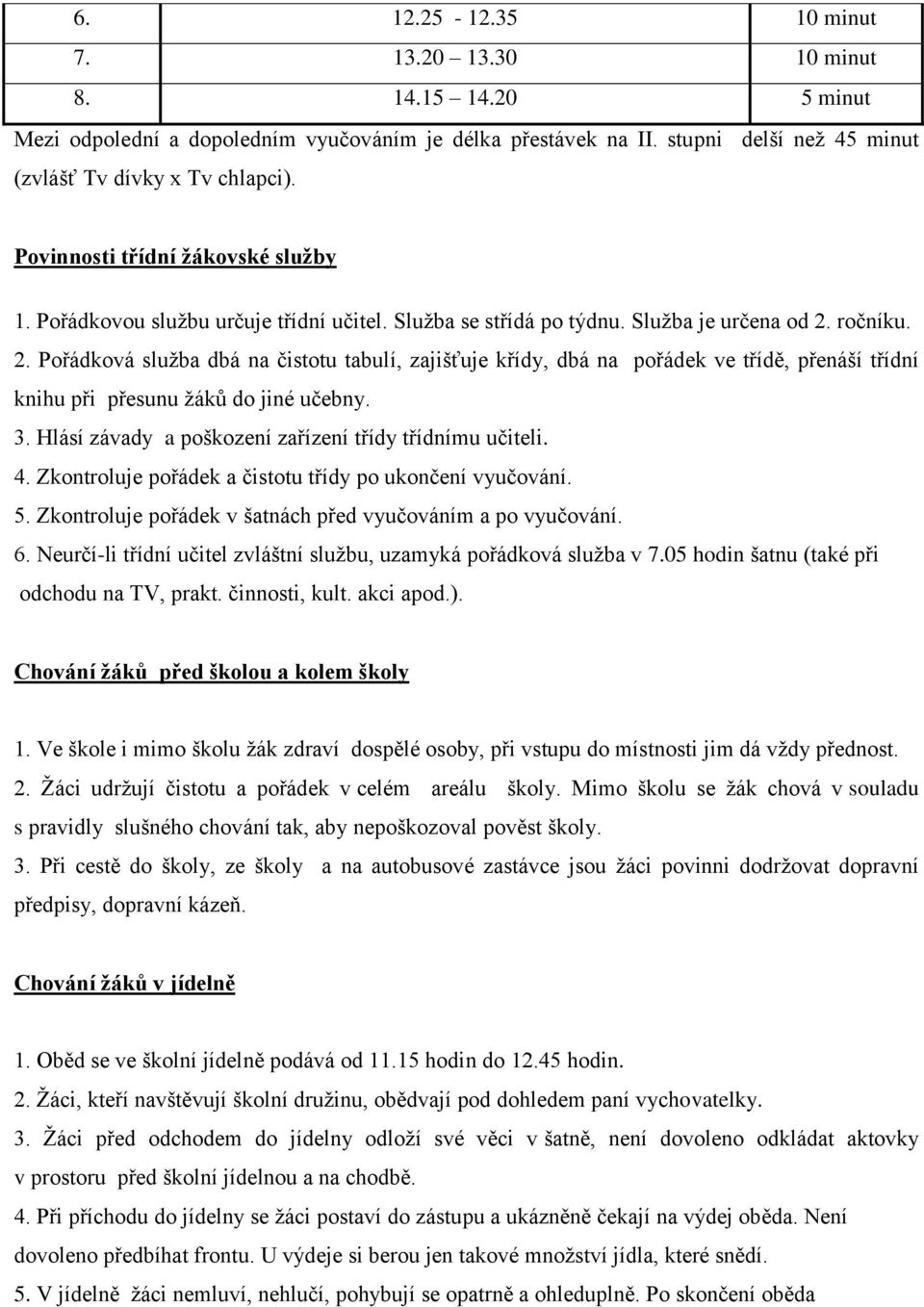 ročníku. 2. Pořádková služba dbá na čistotu tabulí, zajišťuje křídy, dbá na pořádek ve třídě, přenáší třídní knihu při přesunu žáků do jiné učebny. 3.