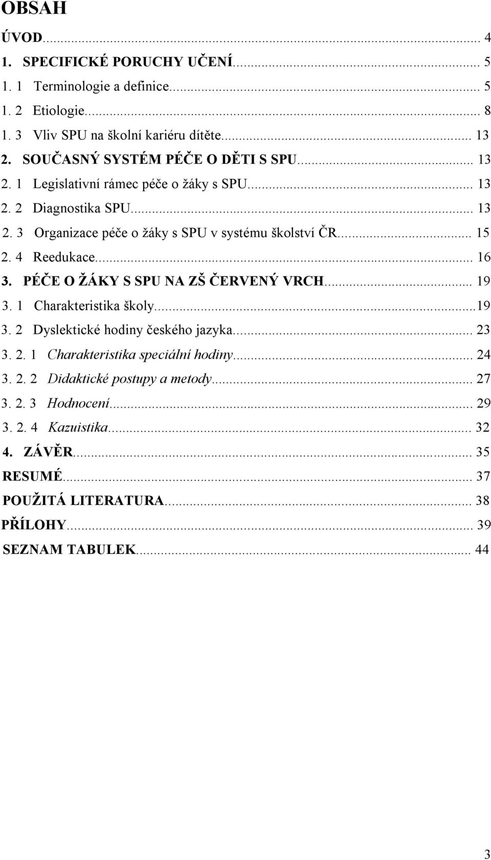 .. 15 2. 4 Reedukace... 16 3. PÉČE O ŽÁKY S SPU NA ZŠ ČERVENÝ VRCH... 19 3. 1 Charakteristika školy...19 3. 2 Dyslektické hodiny českého jazyka... 23 3. 2. 1 Charakteristika speciální hodiny.