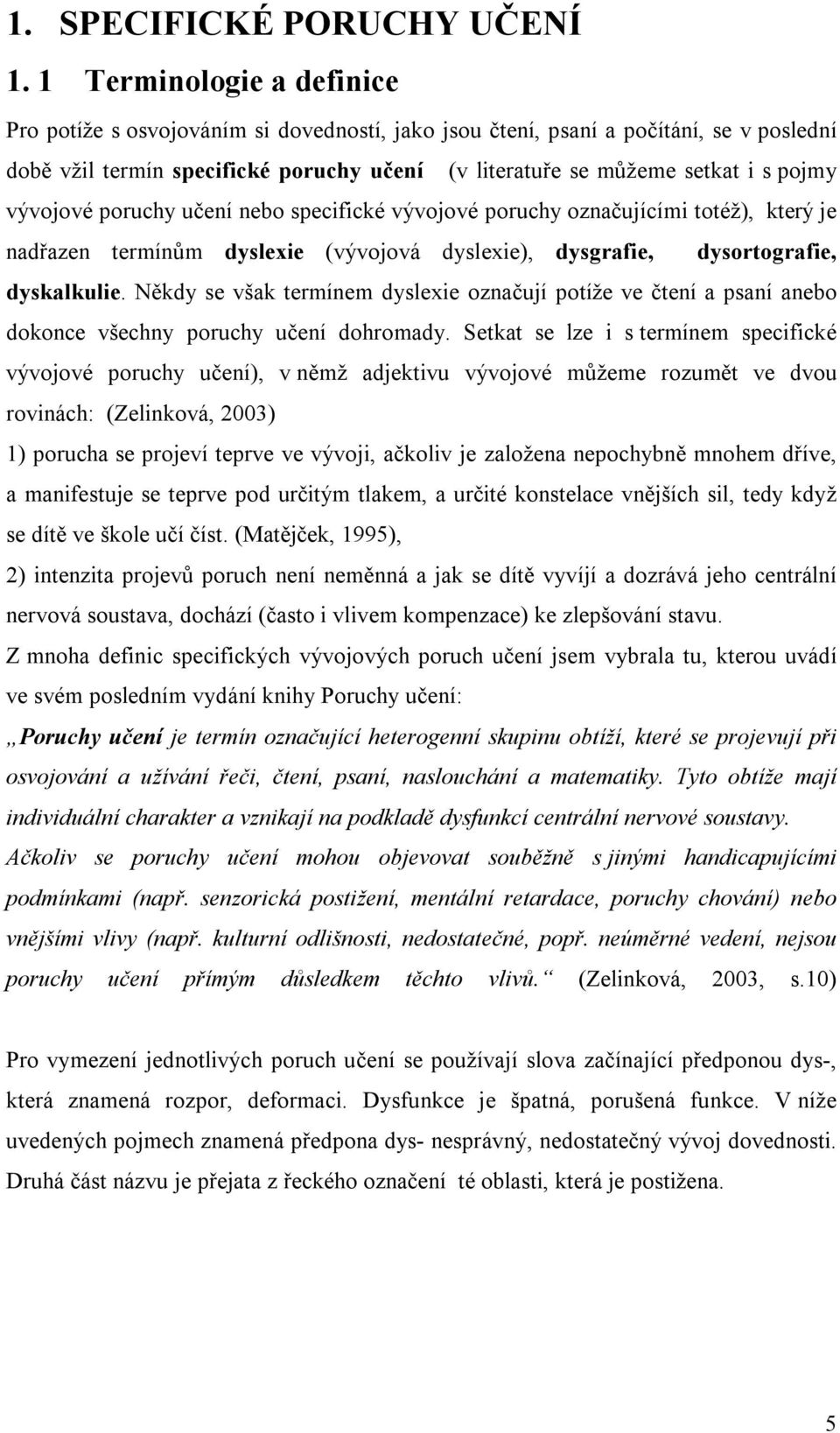 vývojové poruchy učení nebo specifické vývojové poruchy označujícími totéž), který je nadřazen termínům dyslexie (vývojová dyslexie), dysgrafie, dysortografie, dyskalkulie.