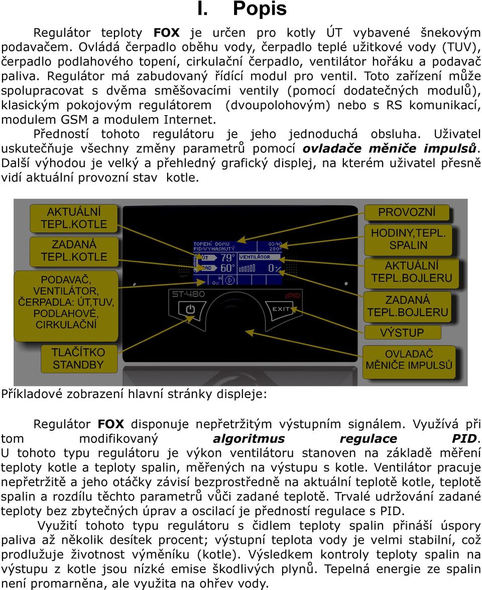 Toto zařízení může spolupracovat s dvěma směšovacími ventily (pomocí dodatečných modulů), klasickým pokojovým regulátorem (dvoupolohovým) nebo s RS komunikací, modulem GSM a modulem Internet.