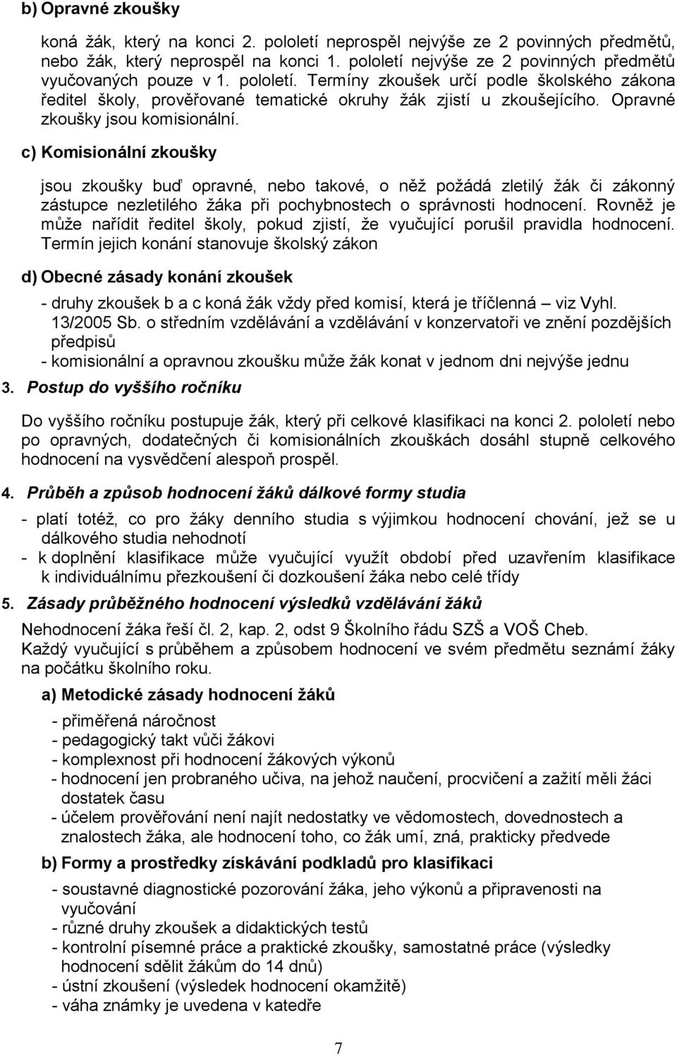 c) Komisionální zkoušky jsou zkoušky buď opravné, nebo takové, o něž požádá zletilý žák či zákonný zástupce nezletilého žáka při pochybnostech o správnosti hodnocení.