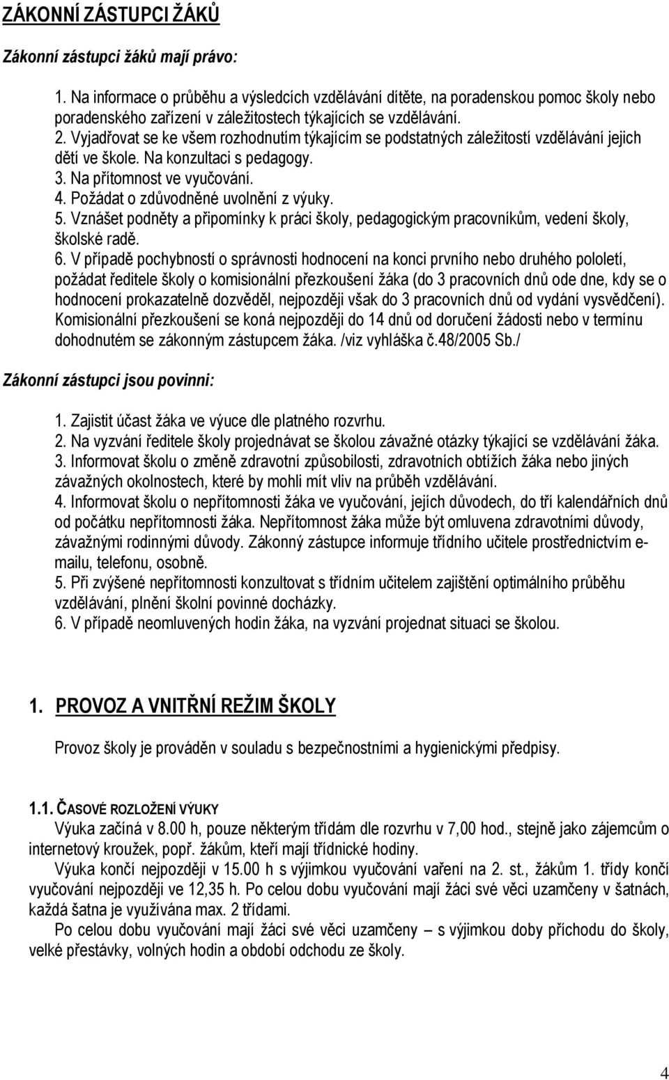 Vyjadřovat se ke všem rozhodnutím týkajícím se podstatných záležitostí vzdělávání jejich dětí ve škole. Na konzultaci s pedagogy. 3. Na přítomnost ve vyučování. 4.