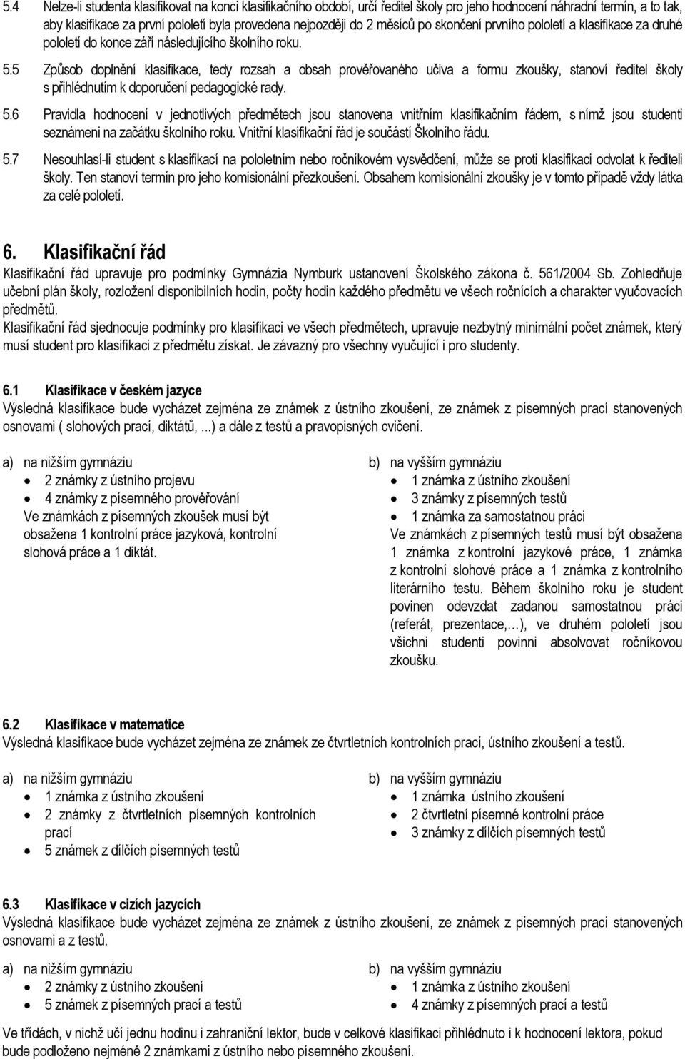 5 Způsob doplnění klasifikace, tedy rozsah a obsah prověřovaného učiva a formu zkoušky, stanoví ředitel školy s přihlédnutím k doporučení pedagogické rady. 5.