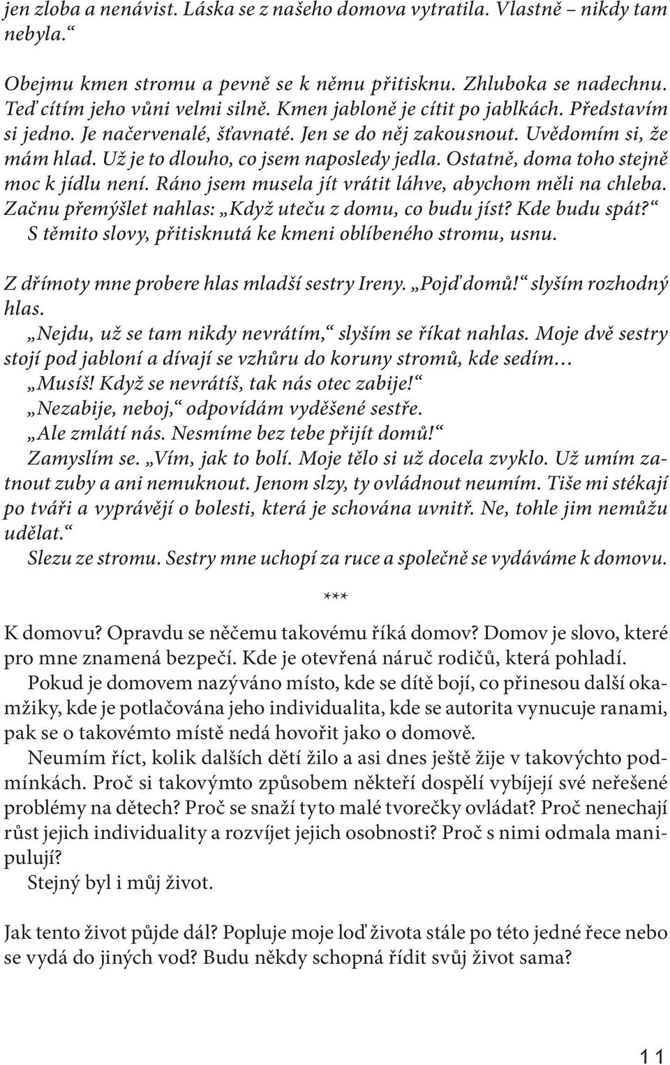 Ostatně, doma toho stejně moc k jídlu není. Ráno jsem musela jít vrátit láhve, abychom měli na chleba. Začnu přemýšlet nahlas: Když uteču z domu, co budu jíst? Kde budu spát?