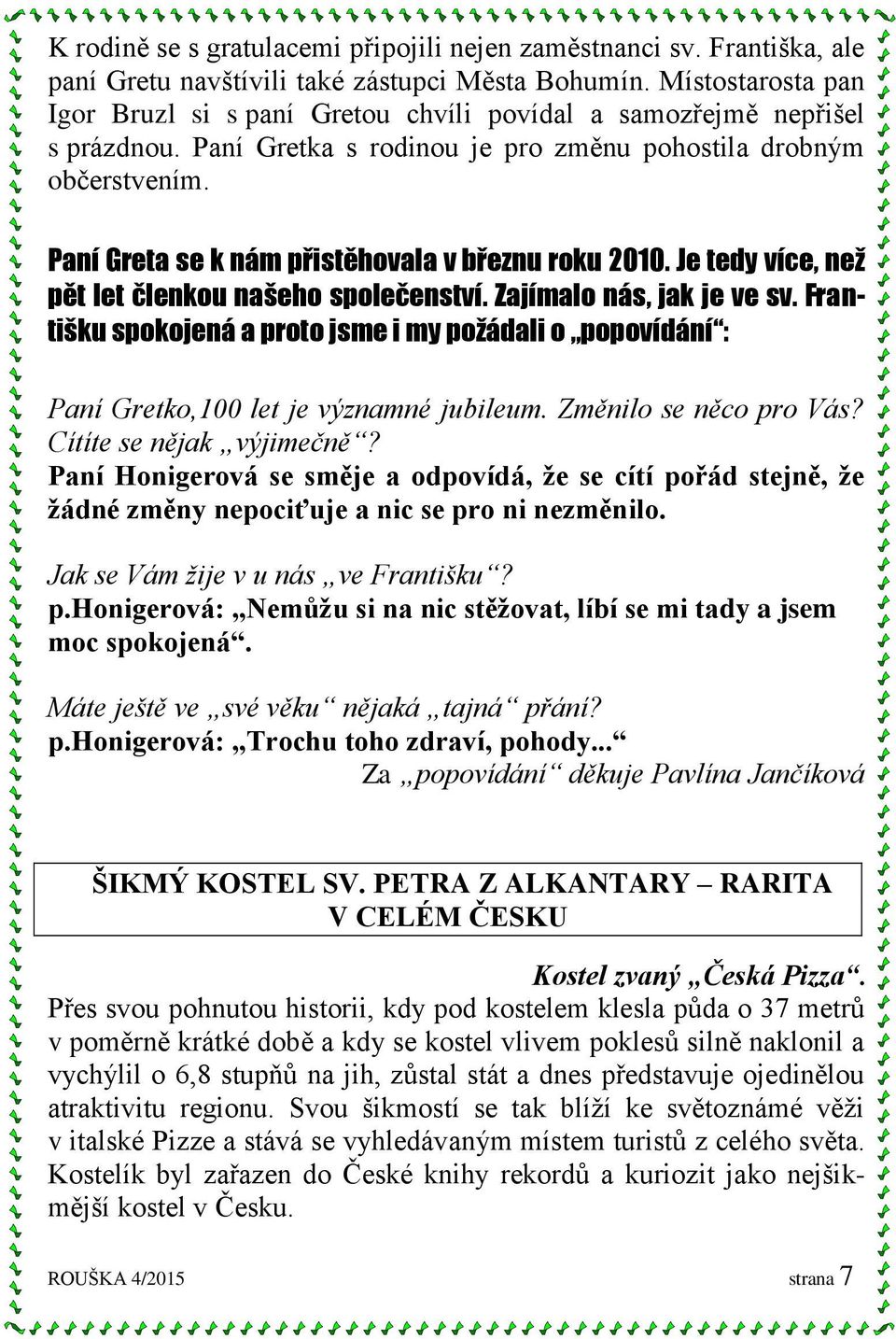 Paní Greta se k nám přistěhovala v březnu roku 2010. Je tedy více, než pět let členkou našeho společenství. Zajímalo nás, jak je ve sv.