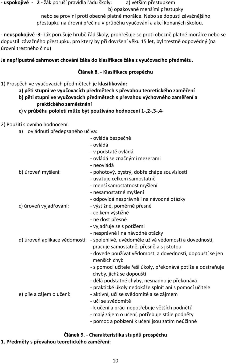 - neuspokojivé -3- žák porušuje hrubě řád školy, prohřešuje se proti obecně platné morálce nebo se dopustil závažného přestupku, pro který by při dovršení věku 15 let, byl trestně odpovědný (na