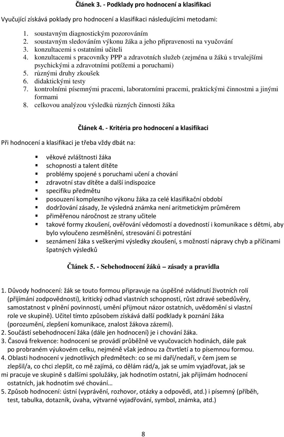 konzultacemi s pracovníky PPP a zdravotních služeb (zejména u žáků s trvalejšími psychickými a zdravotními potížemi a poruchami) 5. různými druhy zkoušek 6. didaktickými testy 7.