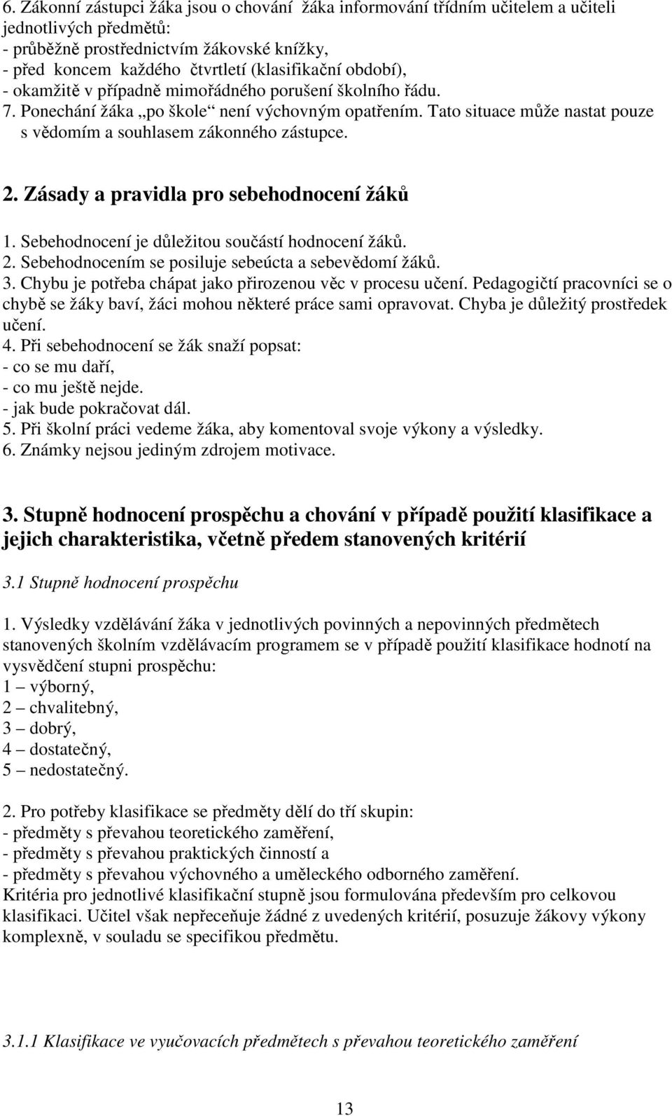 Zásady a pravidla pro sebehodnocení žáků 1. Sebehodnocení je důležitou součástí hodnocení žáků. 2. Sebehodnocením se posiluje sebeúcta a sebevědomí žáků. 3.