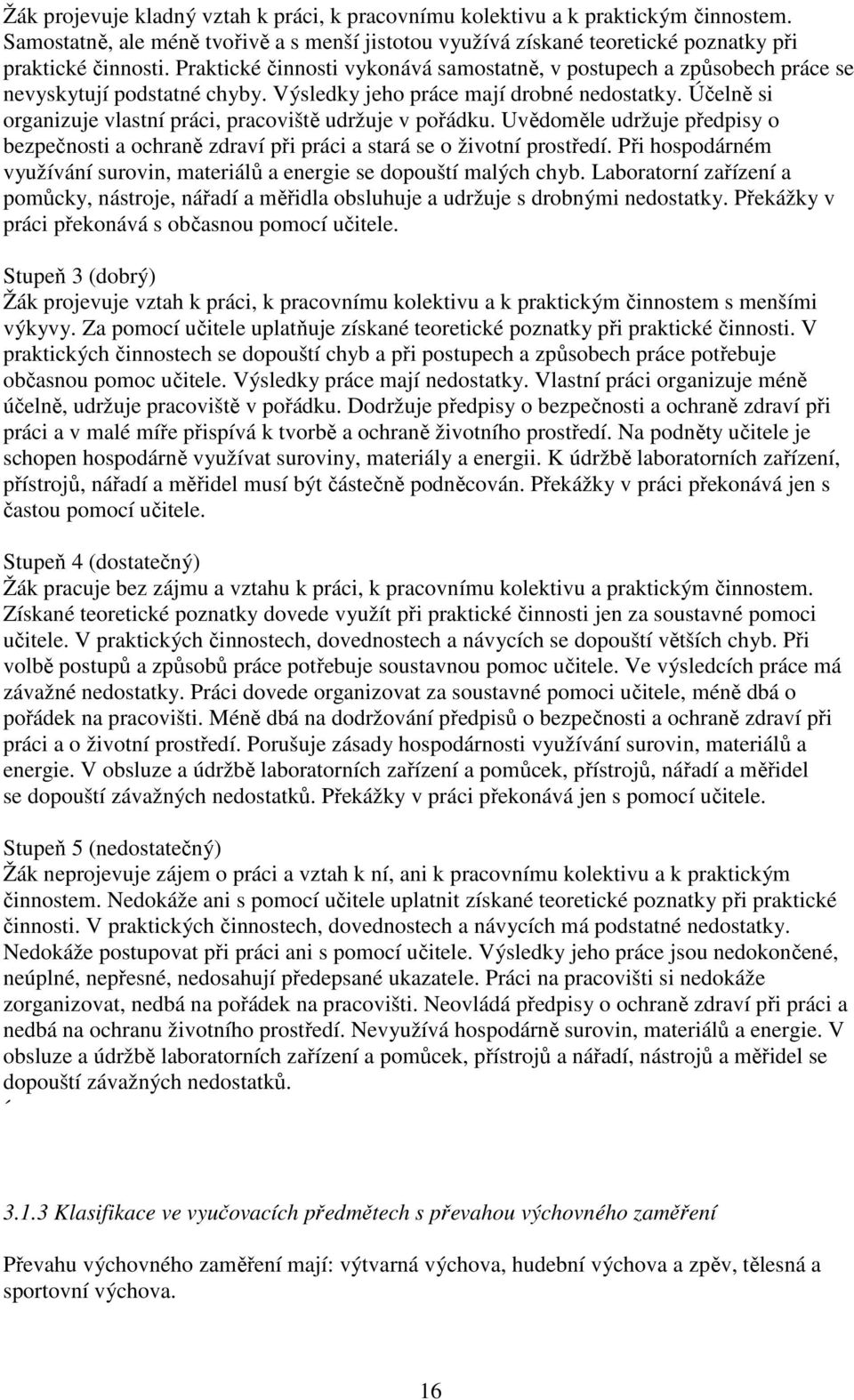 Účelně si organizuje vlastní práci, pracoviště udržuje v pořádku. Uvědoměle udržuje předpisy o bezpečnosti a ochraně zdraví při práci a stará se o životní prostředí.