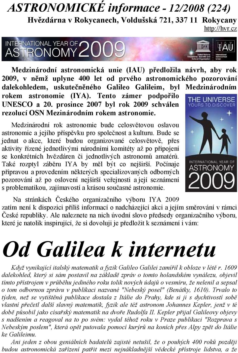 astronomie (IYA). Tento zámer podpořilo UNESCO a 20. prosince 2007 byl rok 2009 schválen rezolucí OSN Mezinárodním rokem astronomie.