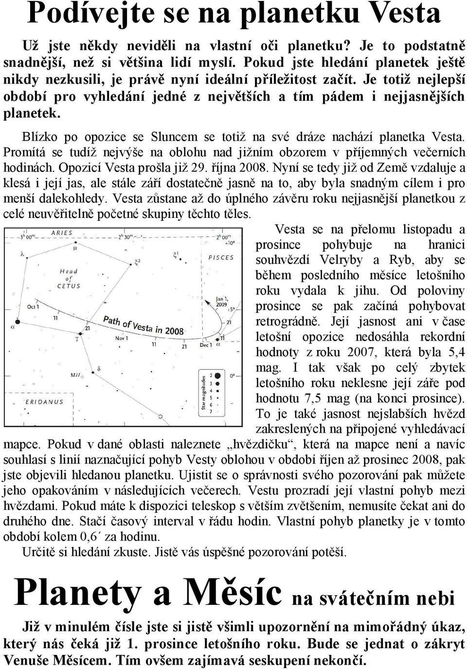 Blízko po opozice se Sluncem se totiž na své dráze nachází planetka Vesta. Promítá se tudíž nejvýše na oblohu nad jižním obzorem v příjemných večerních hodinách. Opozicí Vesta prošla již 29.