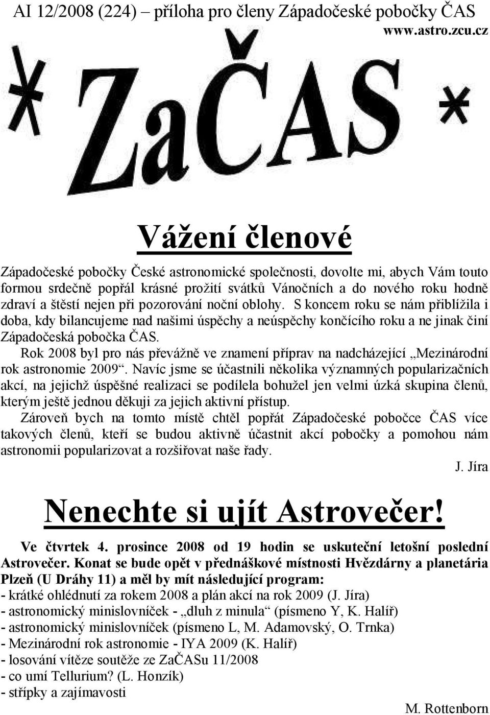 při pozorování noční oblohy. S koncem roku se nám přiblížila i doba, kdy bilancujeme nad našimi úspěchy a neúspěchy končícího roku a ne jinak činí Západočeská pobočka ČAS.