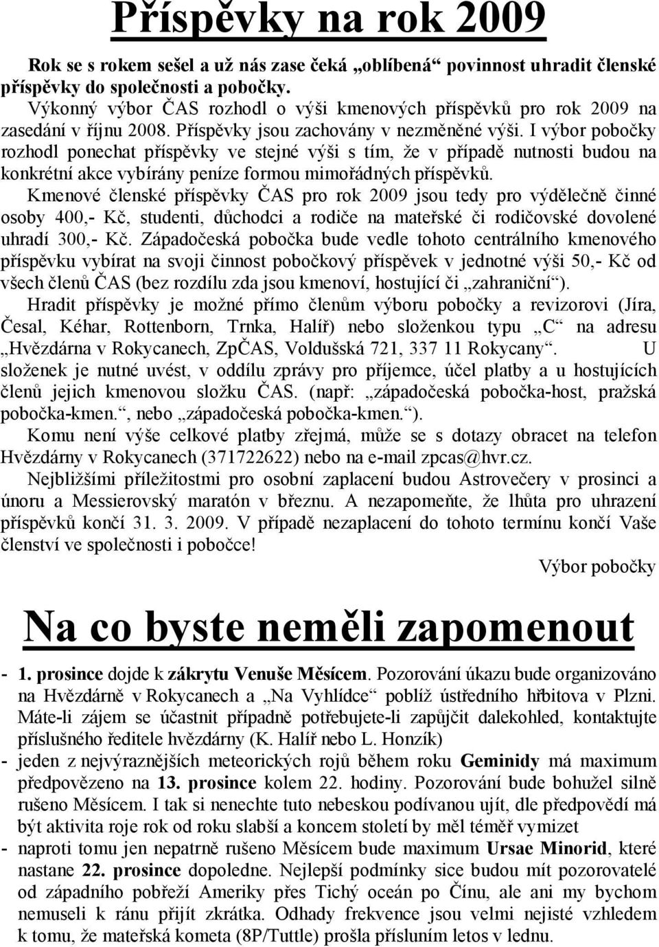 I výbor pobočky rozhodl ponechat příspěvky ve stejné výši s tím, že v případě nutnosti budou na konkrétní akce vybírány peníze formou mimořádných příspěvků.