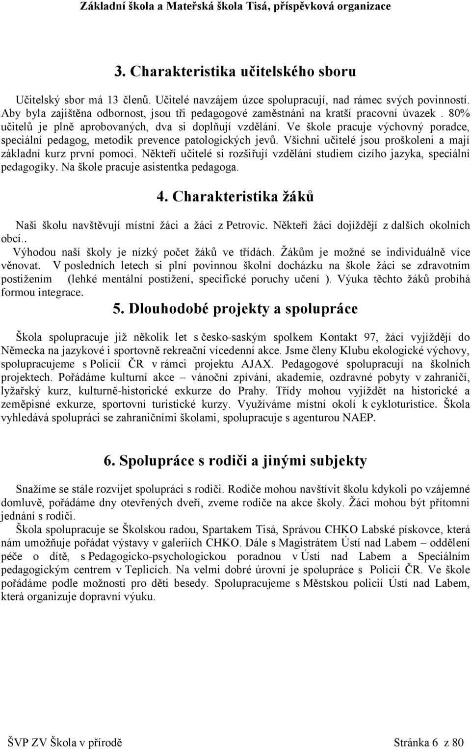 Ve škole pracuje výchovný poradce, speciální pedagog, metodik prevence patologických jevů. Všichni učitelé jsou proškoleni a mají základní kurz první pomoci.