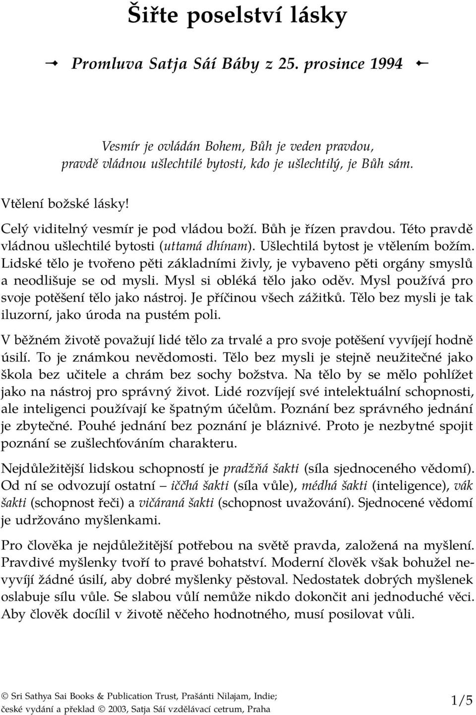 Lidské tělo je tvořeno pěti základními živly, je vybaveno pěti orgány smyslů a neodlišuje se od mysli. Mysl si obléká tělo jako oděv. Mysl používá pro svoje potěšení tělo jako nástroj.