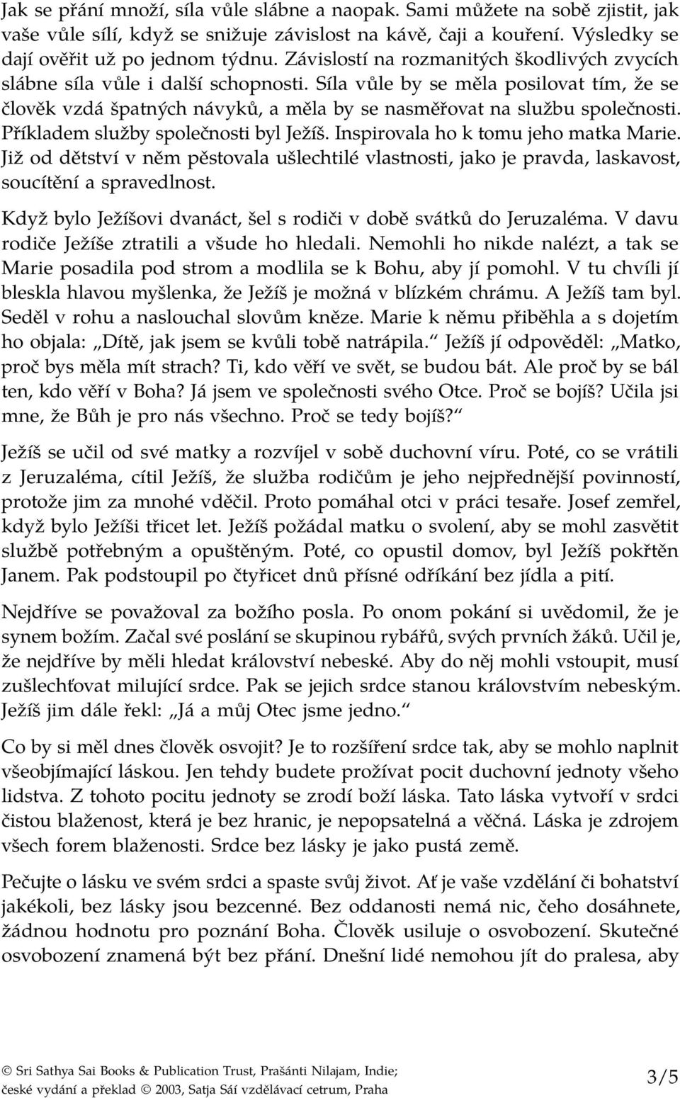 Příkladem služby společnosti byl Ježíš. Inspirovala ho k tomu jeho matka Marie. Již od dětství v něm pěstovala ušlechtilé vlastnosti, jako je pravda, laskavost, soucítění a spravedlnost.