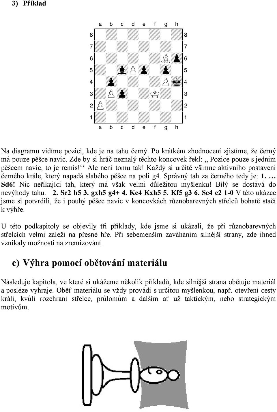 Každý si určitě všimne aktivního postavení černého krále, který napadá slabého pěšce na poli g4. Správný tah za černého tedy je: 1. Sd6! Nic neříkající tah, který má však velmi důležitou myšlenku!