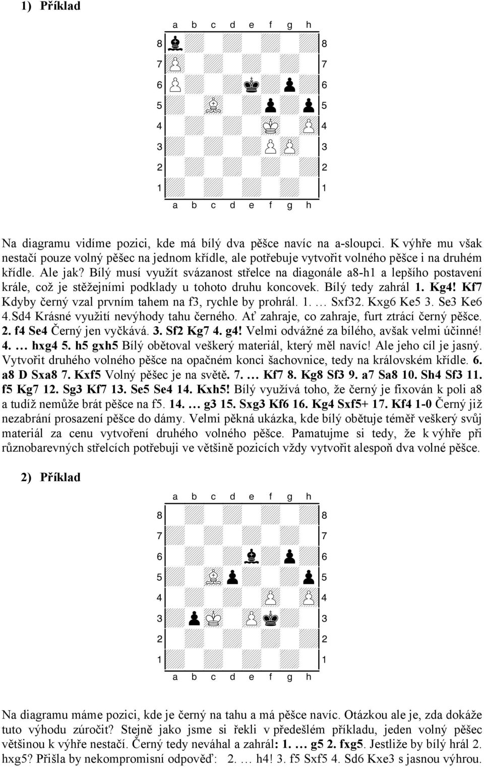 Bílý musí využít svázanost střelce na diagonále a8-h1 a lepšího postavení krále, což je stěžejními podklady u tohoto druhu koncovek. Bílý tedy zahrál 1. Kg4!