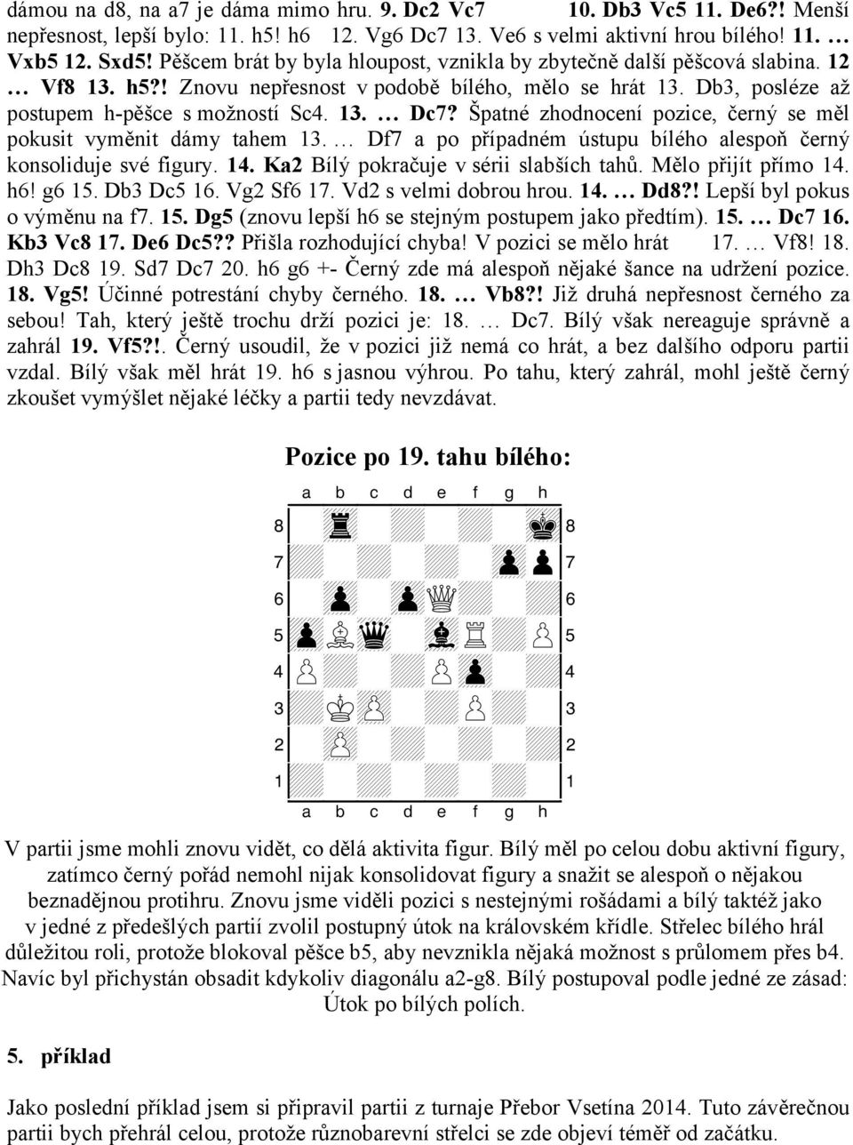 Špatné zhodnocení pozice, černý se měl pokusit vyměnit dámy tahem 13. Df7 a po případném ústupu bílého alespoň černý konsoliduje své figury. 14. Ka2 Bílý pokračuje v sérii slabších tahů.