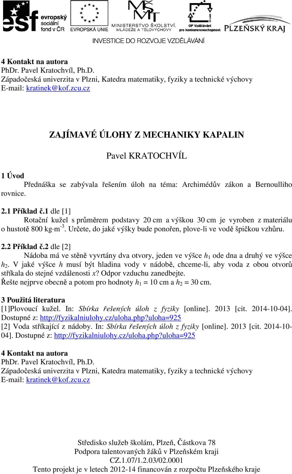 1 dle [1] Rotační kužel s průměrem podstavy 20 cm a výškou 30 cm je vyroben z materiálu o hustotě 800 kg m -3. Určete, do jaké výšky bude ponořen, plove-li ve vodě špičkou vzhůru. 2.2 Příklad č.