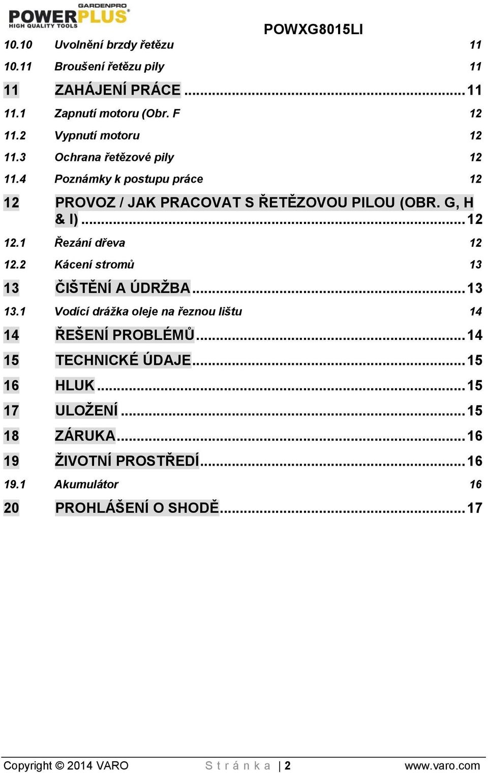 2 Kácení stromů 13 13 ČIŠTĚNÍ A ÚDRŽBA... 13 13.1 Vodící drážka oleje na řeznou lištu 14 14 ŘEŠENÍ PROBLÉMŮ... 14 15 TECHNICKÉ ÚDAJE... 15 16 HLUK.