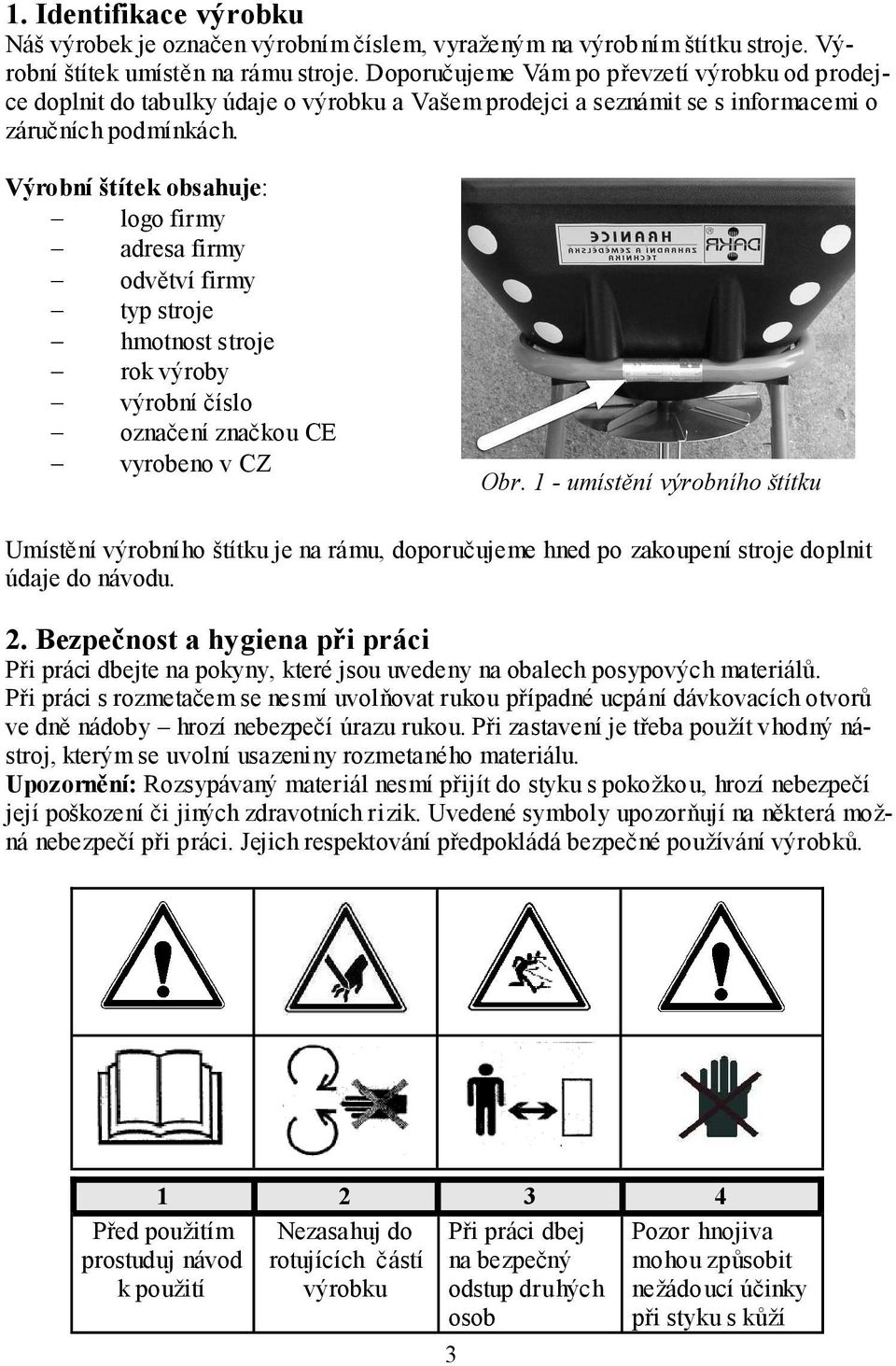 Výrobní štítek obsahuje: logo firmy adresa firmy odvětví firmy typ stroje hmotnost stroje rok výroby výrobní číslo označení značkou CE vyrobeno v CZ Obr.