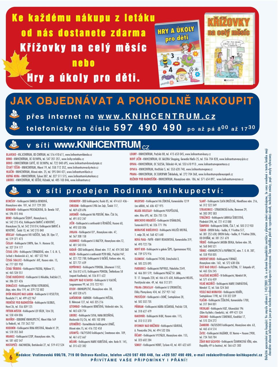 516 410 611, www.knihcentrum-blansko.cz BRNO - KNIHCENTRUM, OC OLYMPIA, tel. 547 351 351, www.knihy-za-babku.cz BRNO - KNIHCENTRUM CAFFÉ, OC OLYMPIA, tel. 722 048 695, www.knihcentrum-brno-olympia.