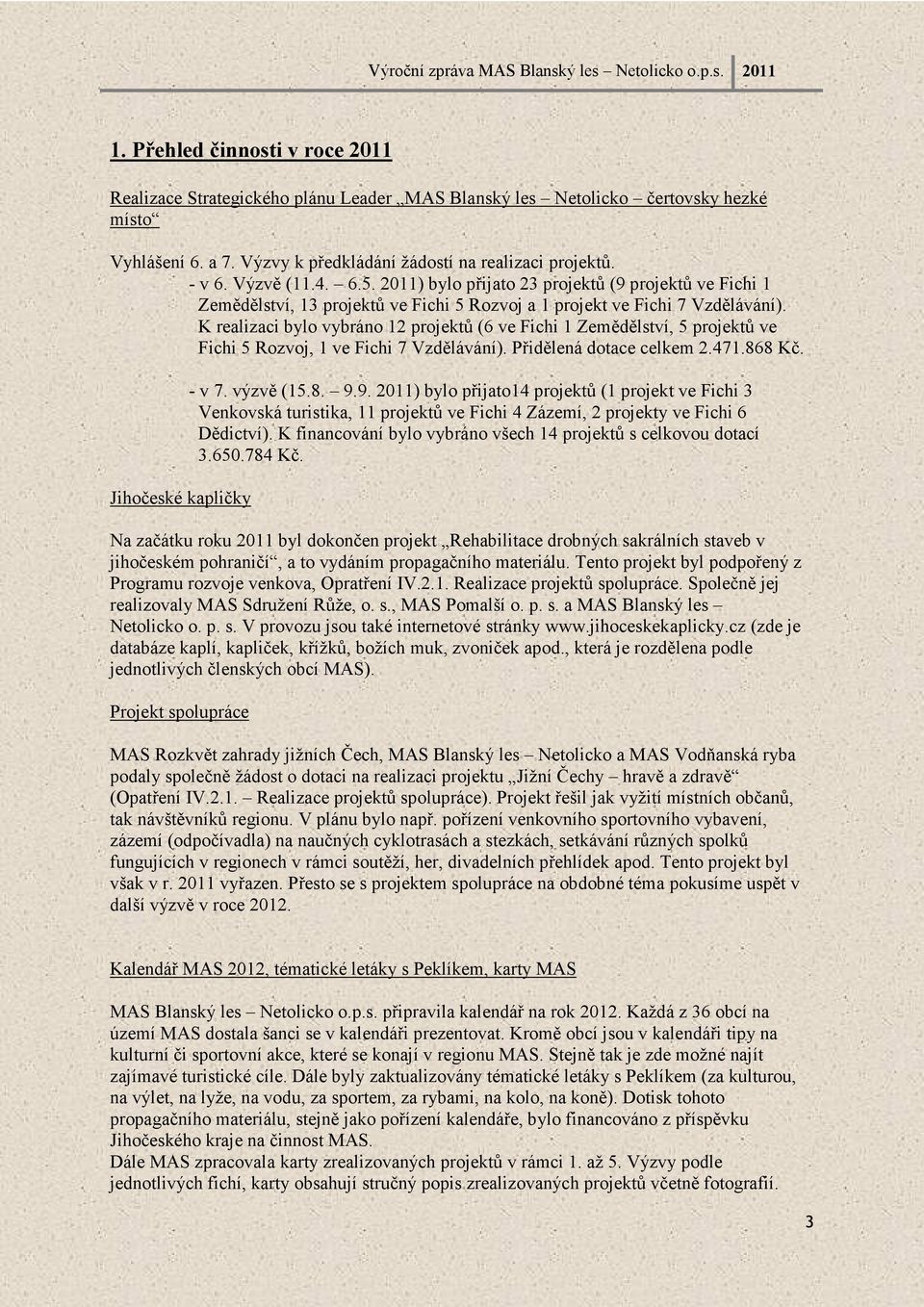 K realizaci bylo vybráno 12 projektů (6 ve Fichi 1 Zemědělství, 5 projektů ve Fichi 5 Rozvoj, 1 ve Fichi 7 Vzdělávání). Přidělená dotace celkem 2.471.868 Kč. Jihočeské kapličky - v 7. výzvě (15.8. 9.