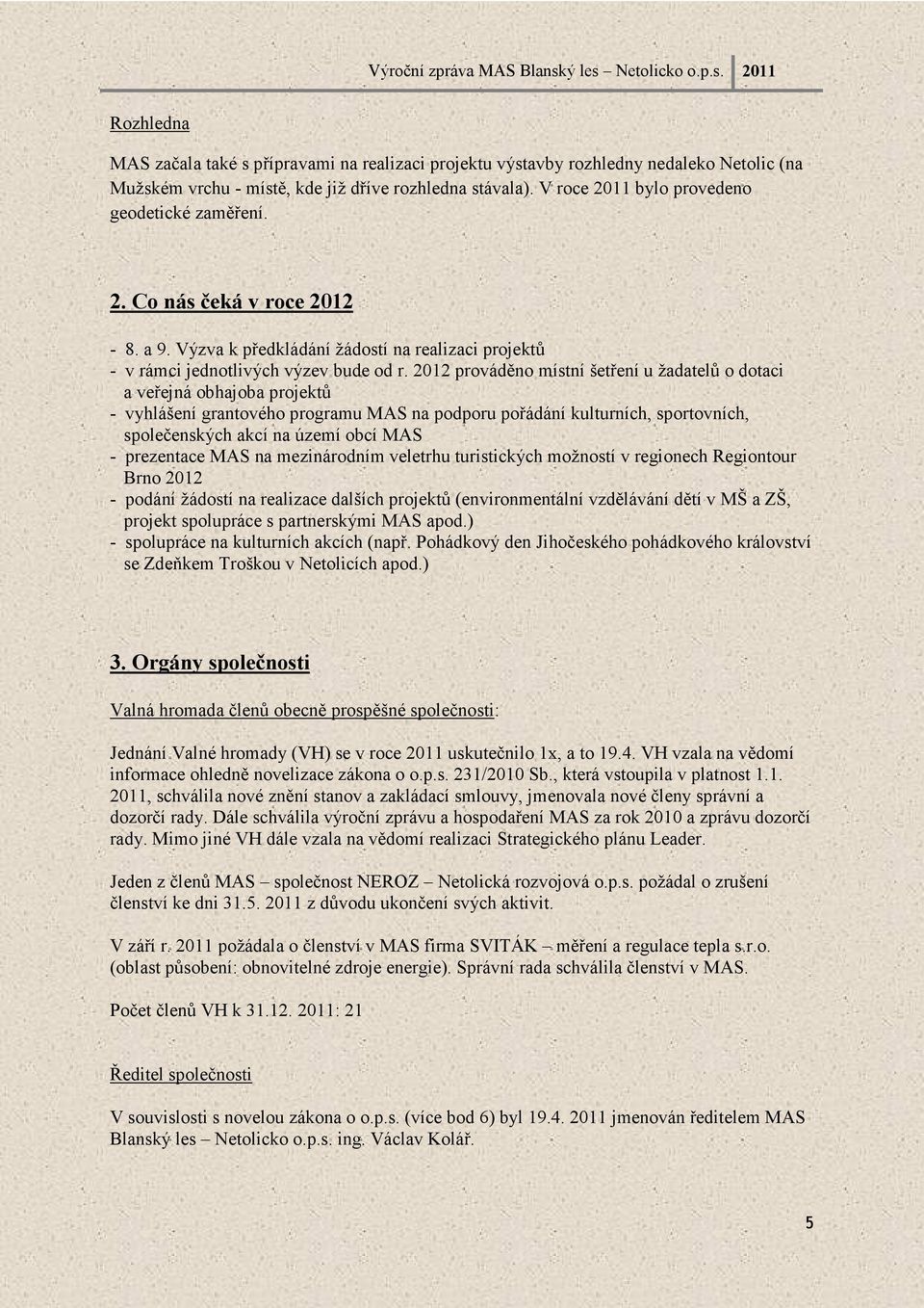 2012 prováděno místní šetření u žadatelů o dotaci a veřejná obhajoba projektů - vyhlášení grantového programu MAS na podporu pořádání kulturních, sportovních, společenských akcí na území obcí MAS -