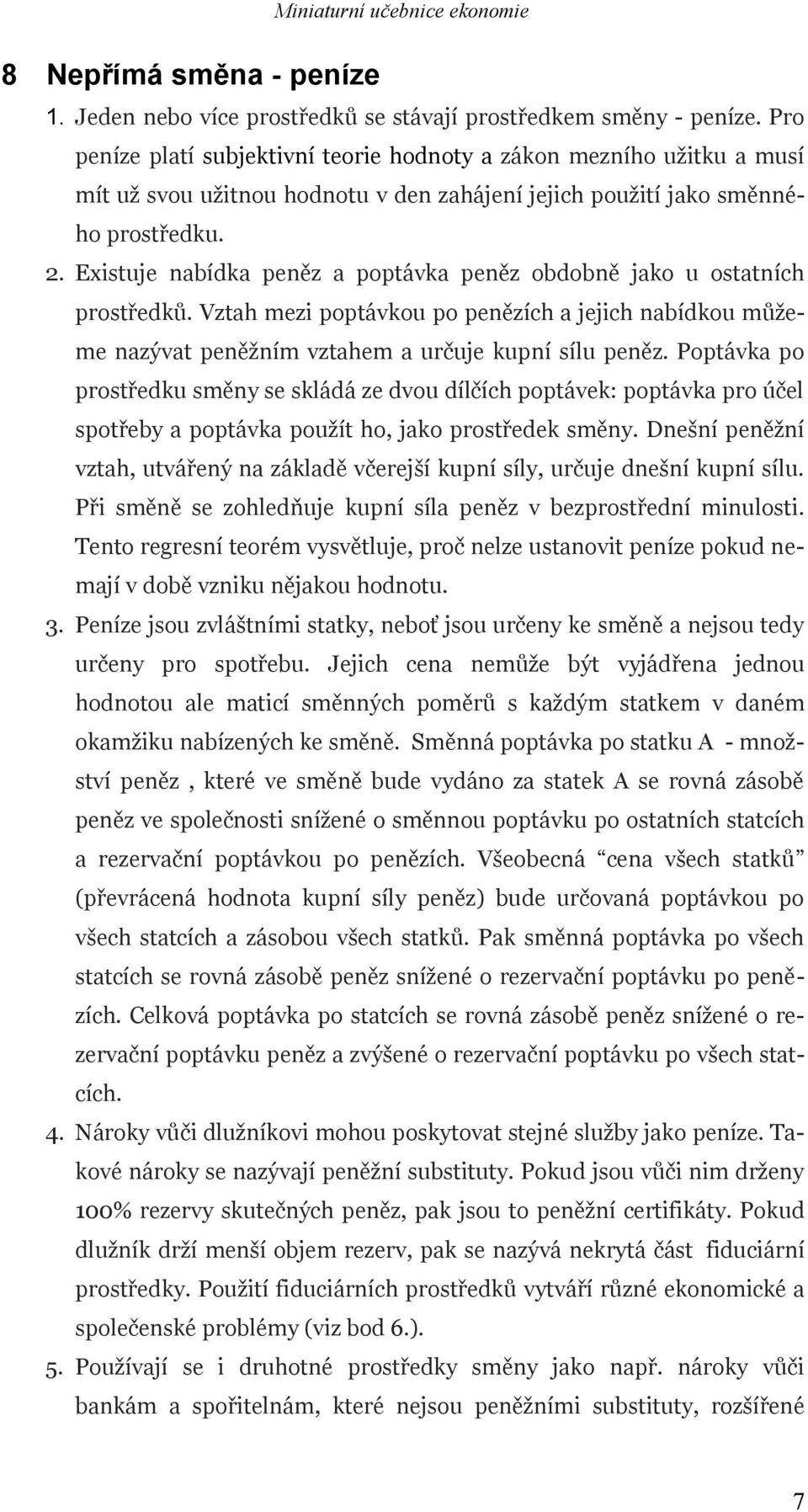 Existuje nabídka peněz a poptávka peněz obdobně jako u ostatních prostředků. Vztah mezi poptávkou po penězích a jejich nabídkou můžeme nazývat peněžním vztahem a určuje kupní sílu peněz.