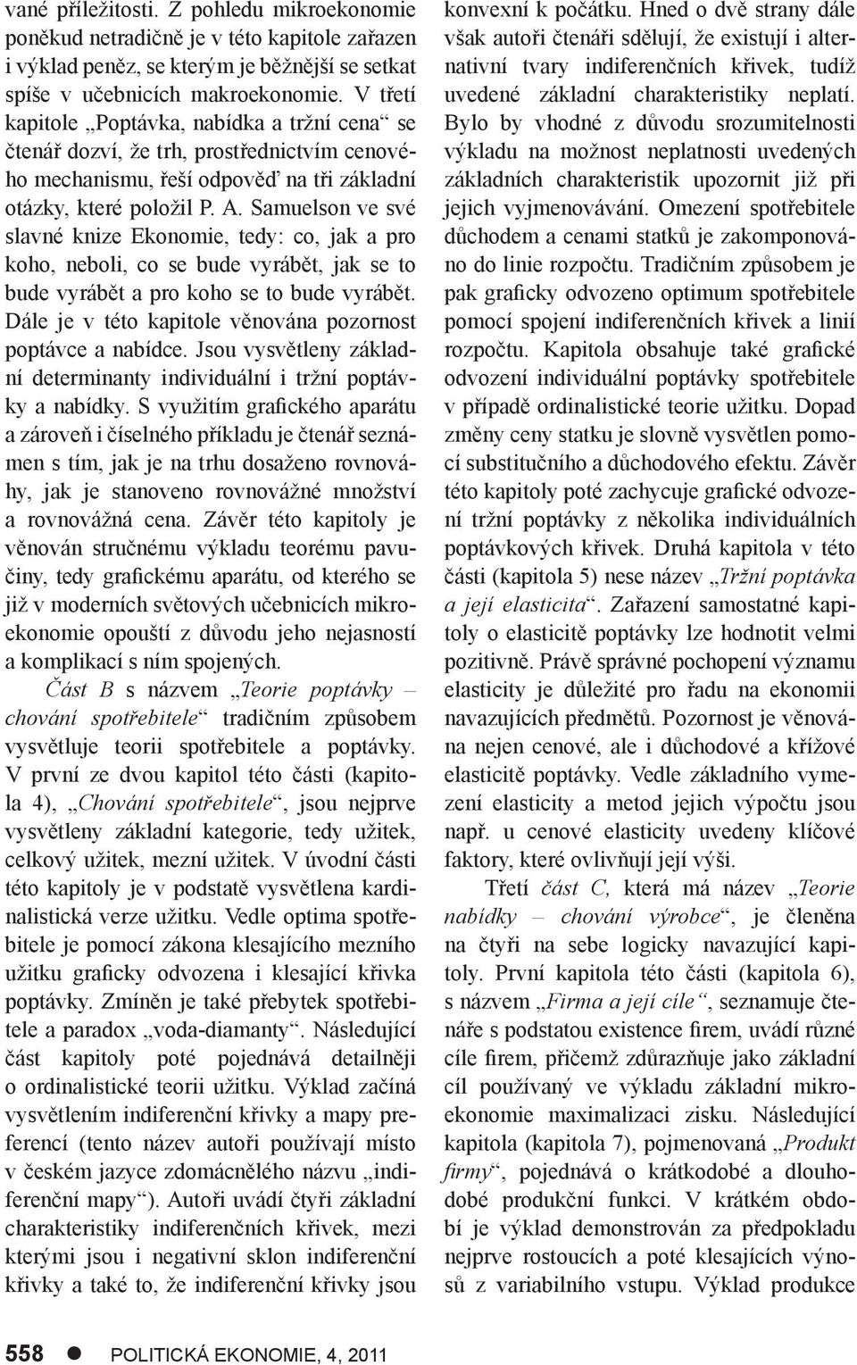 Samuelson ve své slavné knize Ekonomie, tedy: co, jak a pro koho, neboli, co se bude vyrábět, jak se to bude vyrábět a pro koho se to bude vyrábět.