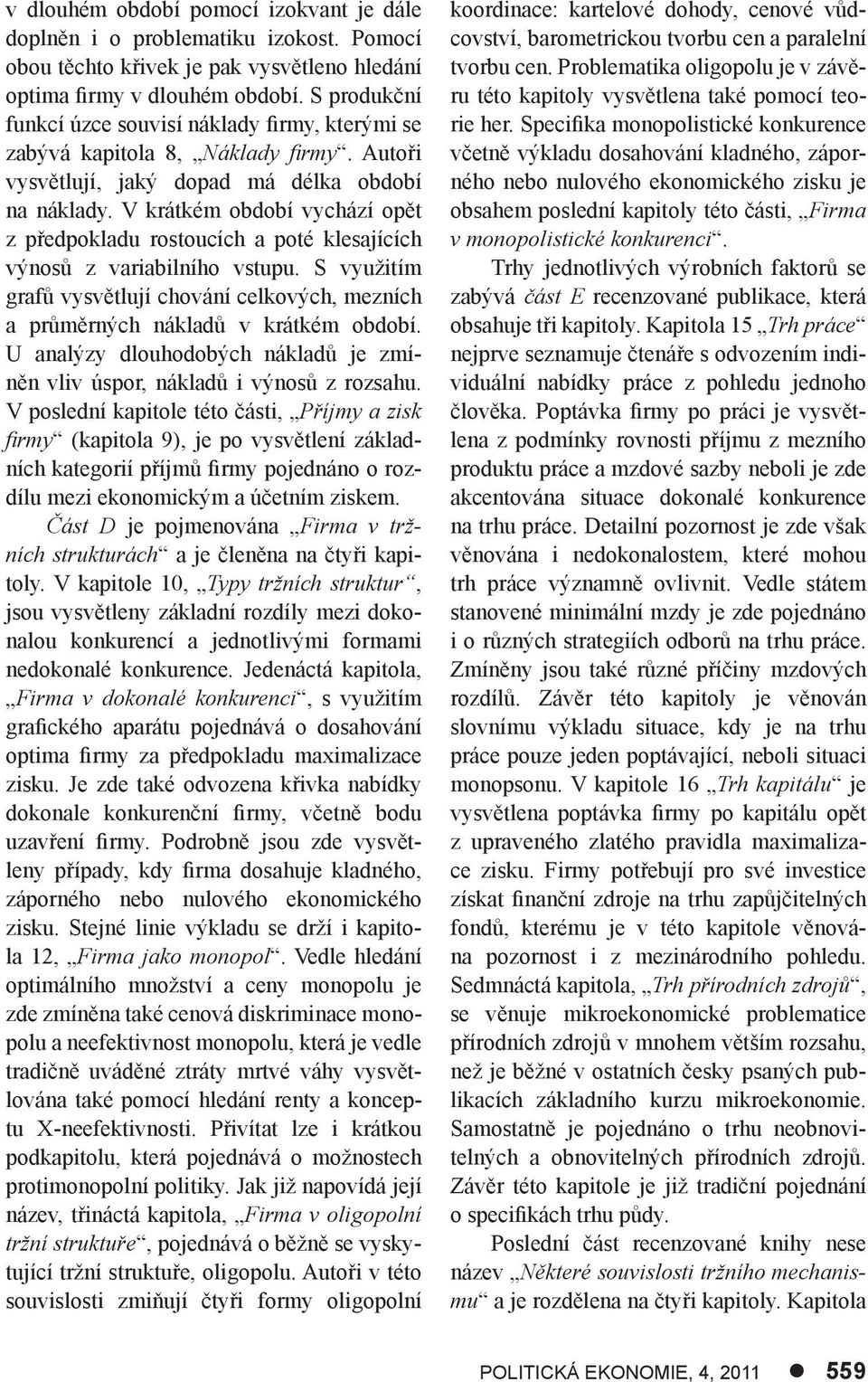 V krátkém období vychází opět z předpokladu rostoucích a poté klesajících výnosů z variabilního vstupu. S využitím grafů vysvětlují chování celkových, mezních a průměrných nákladů v krátkém období.