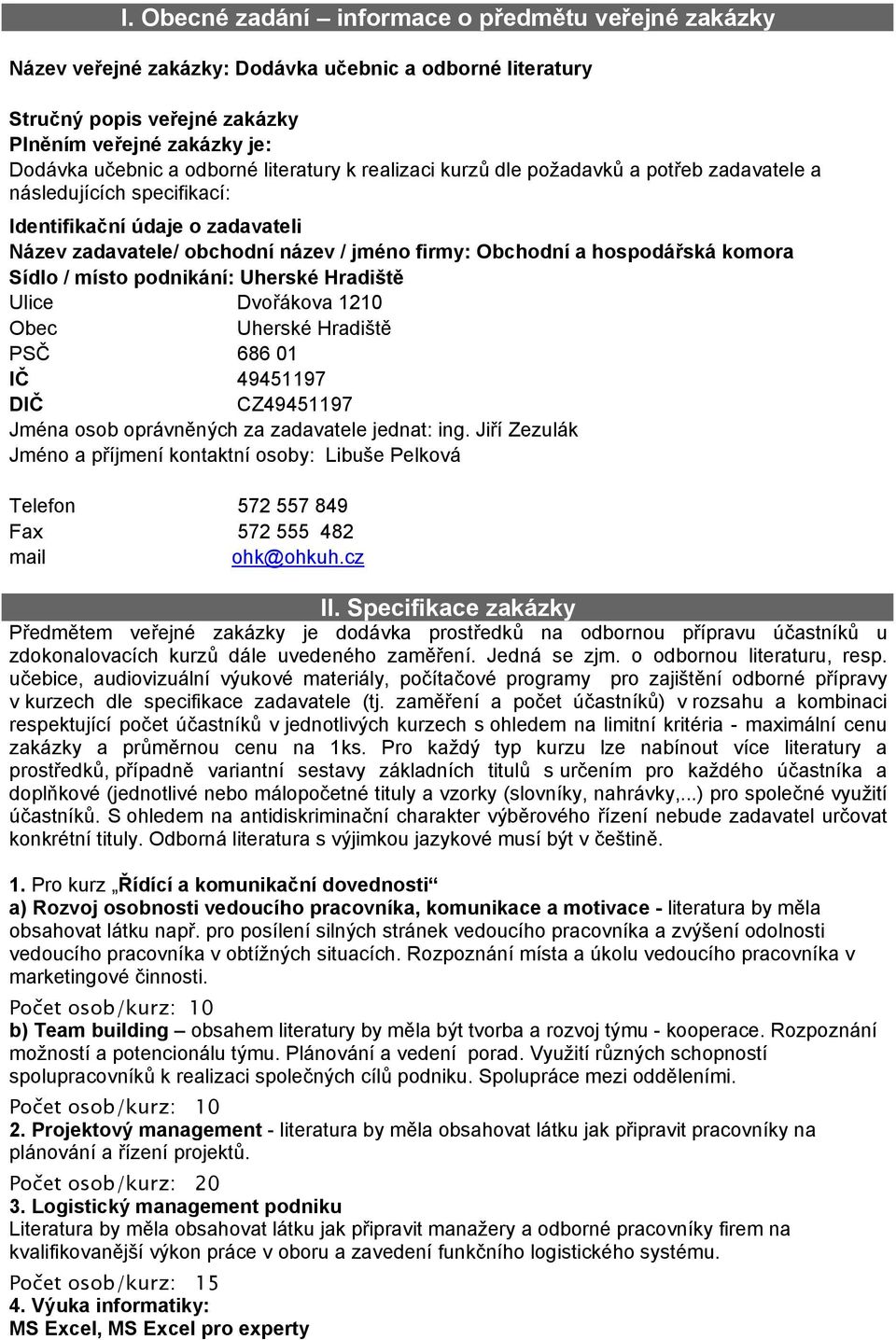 komora Sídlo / místo podnikání: Uherské Hradiště Ulice Dvořákova 1210 Obec Uherské Hradiště PSČ 686 01 IČ 49451197 DIČ CZ49451197 Jména osob oprávněných za zadavatele jednat: ing.