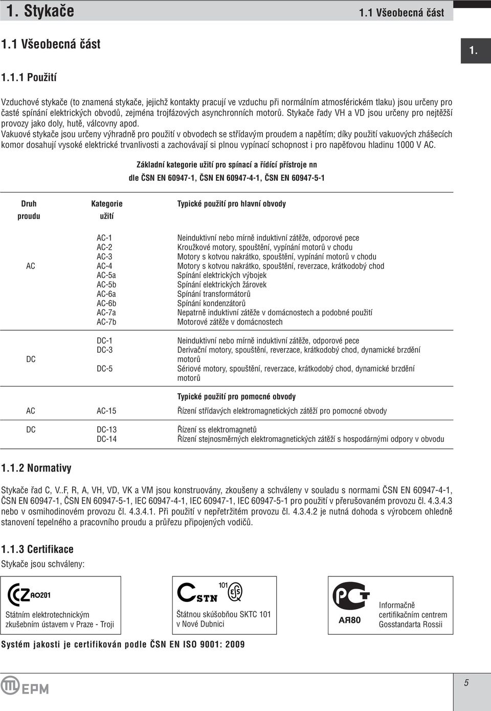 Vakuové stykaãe jsou urãeny v hradnû pro pouïití v obvodech se stfiídav m proudem a napûtím; díky pouïití vakuov ch zhá ecích komor dosahují vysoké elektrické trvanlivosti a zachovávají si plnou