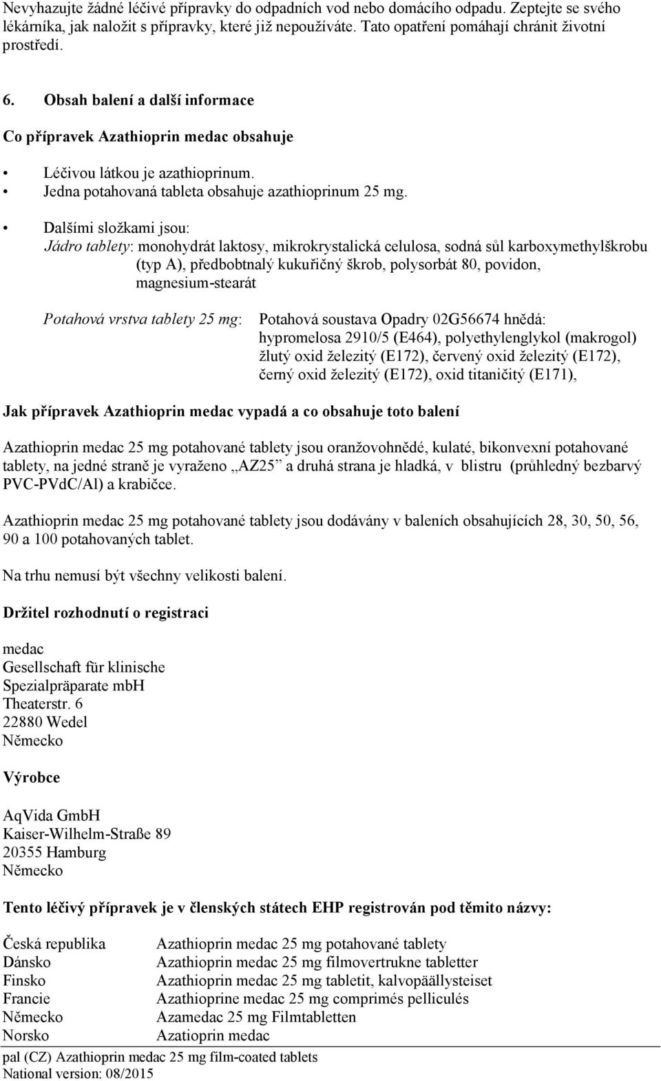 Dalšími složkami jsou: Jádro tablety: monohydrát laktosy, mikrokrystalická celulosa, sodná sůl karboxymethylškrobu (typ A), předbobtnalý kukuřičný škrob, polysorbát 80, povidon, magnesium-stearát