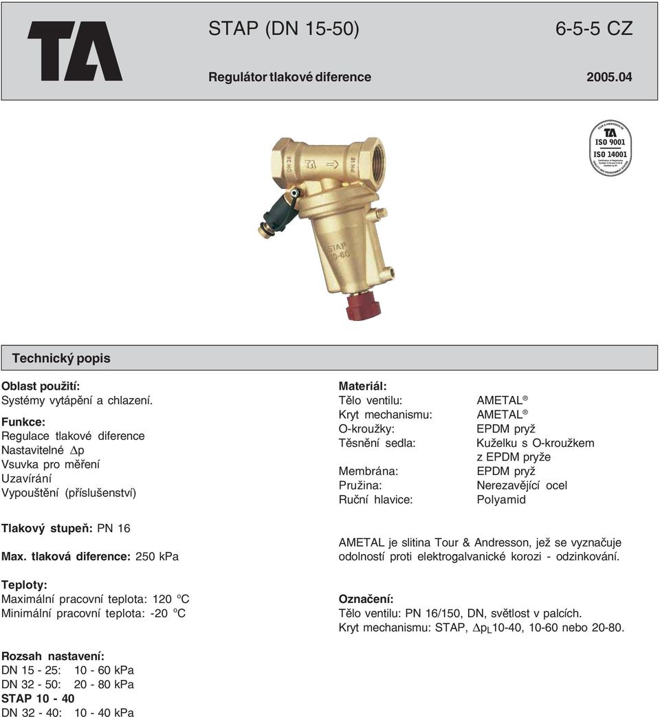 tlaková iference: 250 kpa Teploty: Maximální pracovní teplota: 120 o C Minimální pracovní teplota: 20 o C Materiál: Tělo ventilu: AMETAL Kryt mechanismu: AMETAL O kroužky: EPDM pryž Těsnění sela: