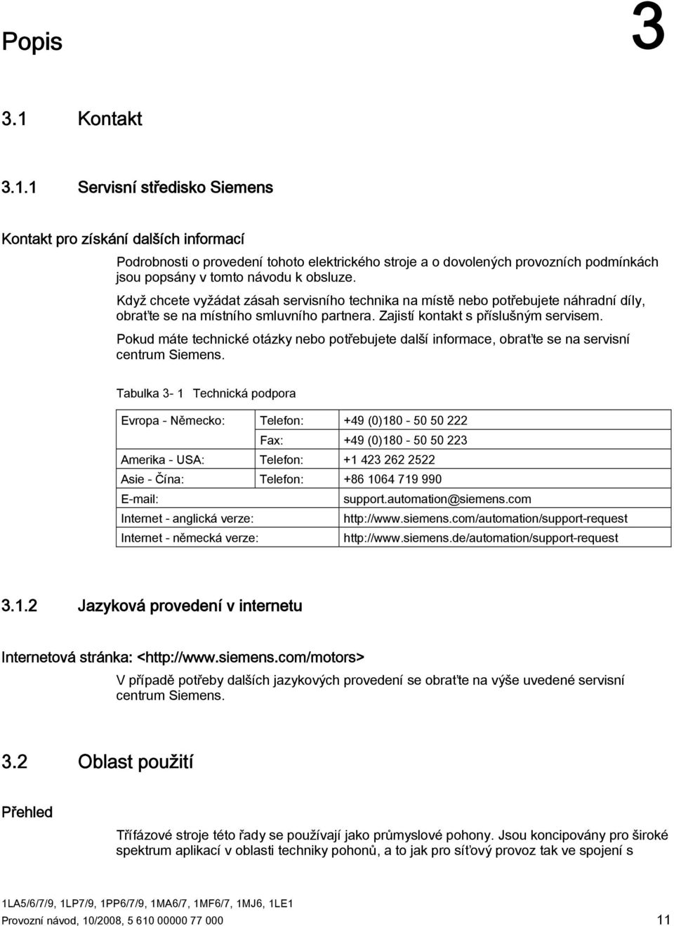 1 Servisní středisko Siemens Kontakt pro získání dalších informací Podrobnosti o provedení tohoto elektrického stroje a o dovolených provozních podmínkách jsou popsány v tomto návodu k obsluze.