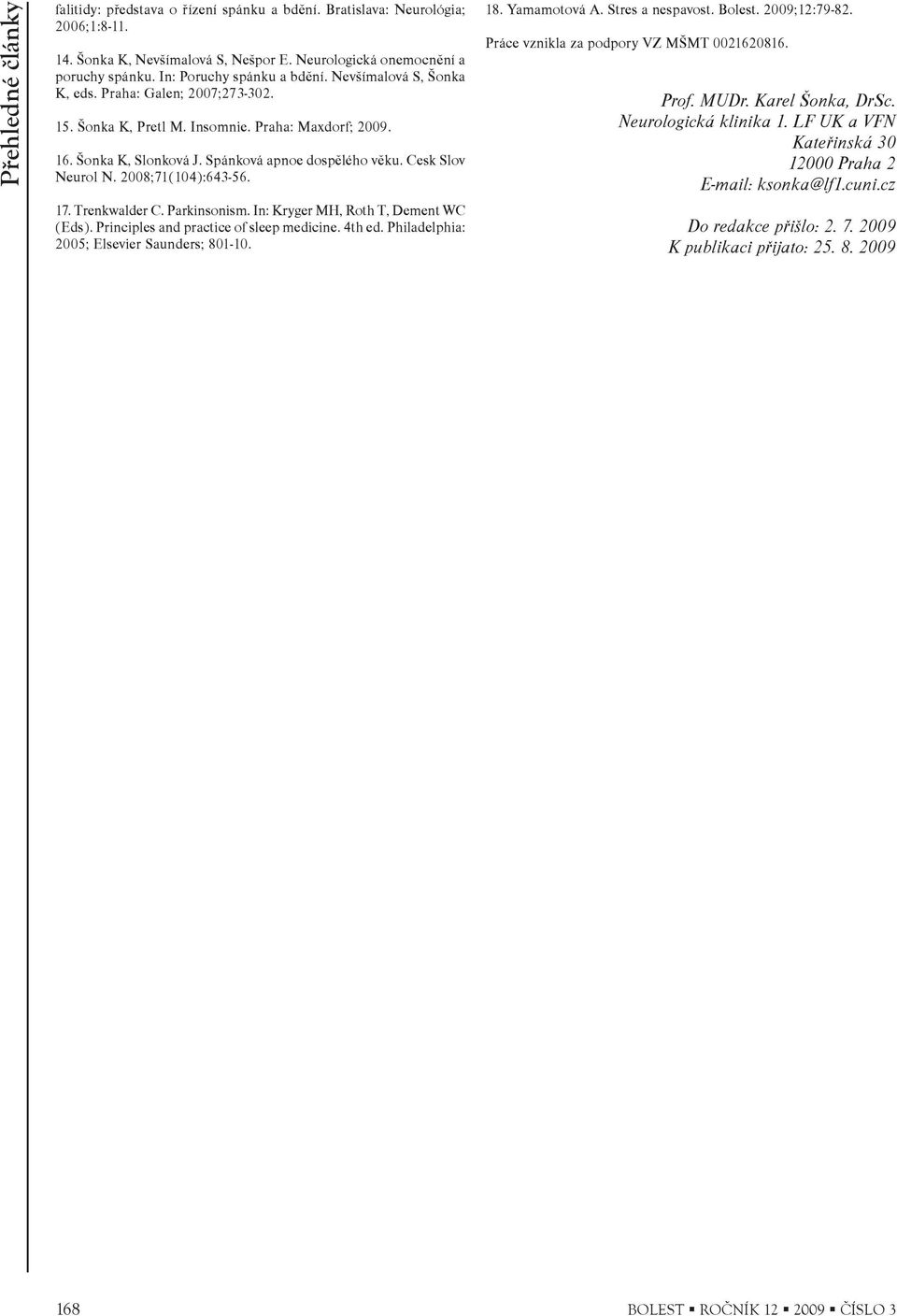 Cesk Slov Neurol N. 2008;71(104):643-56. 17. Trenkwalder C. Parkinsonism. In: Kryger MH, Roth T, Dement WC (Eds). Principles and practice of sleep medicine. 4th ed.