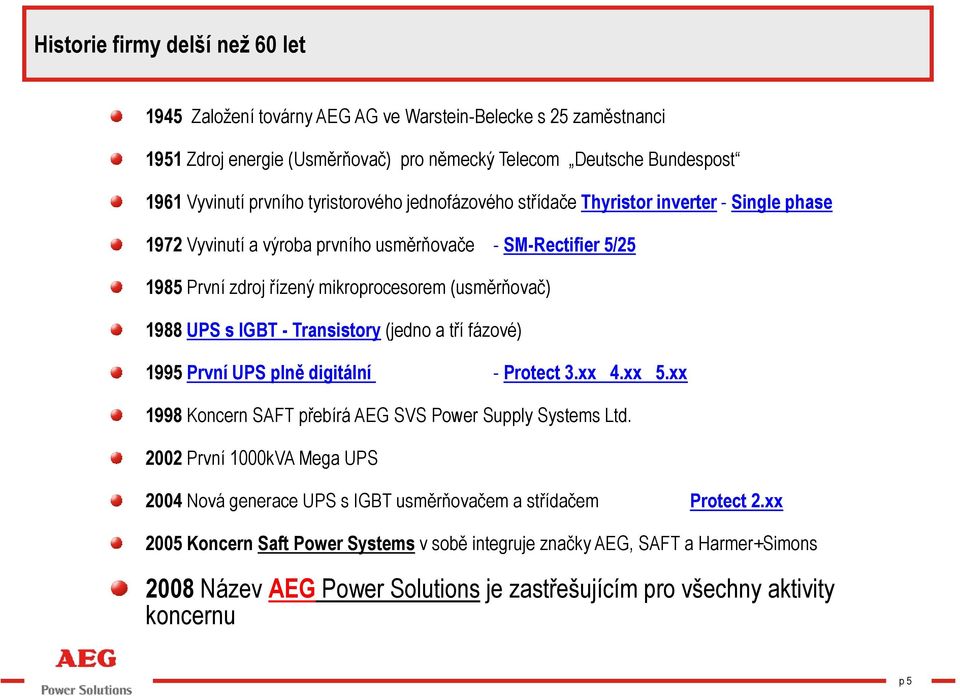 IGBT - Transistory (jedno a tří fázové) 1995 První UPS plně digitální - Protect 3.xx 4.xx 5.xx 1998 Koncern SAFT přebírá AEG SVS Power Supply Systems Ltd.